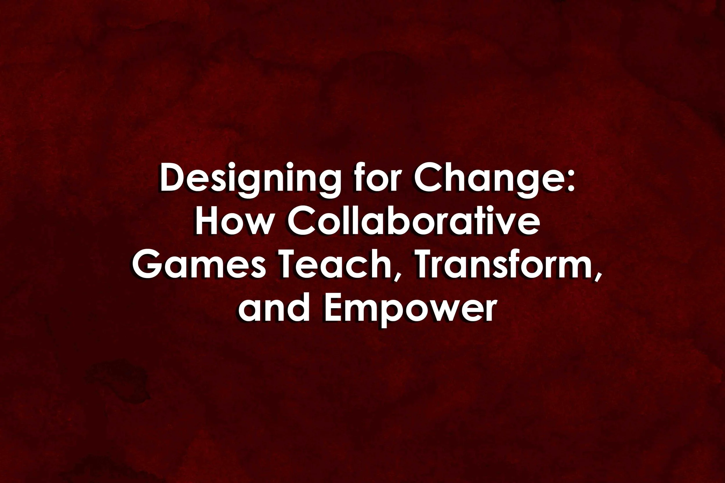 Designing for Change:&nbsp;How Collaborative Games Teach, Transform, and Empower