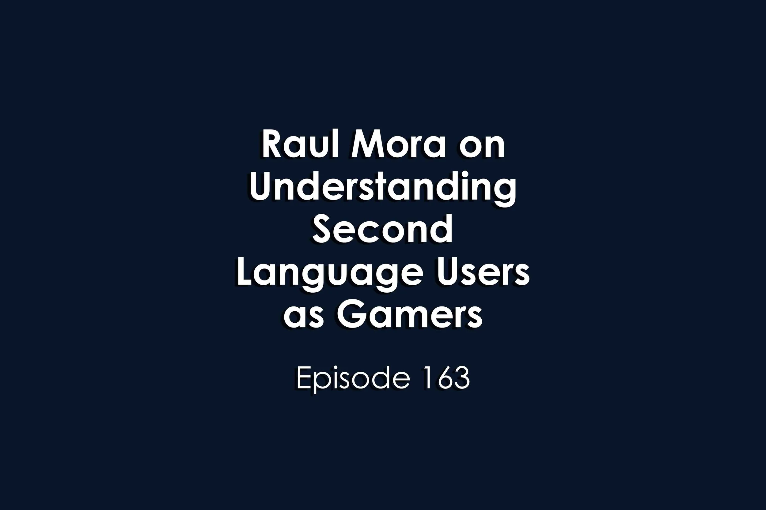 Episode 163 Raul Mora on Understanding Second Language Users as Gamers