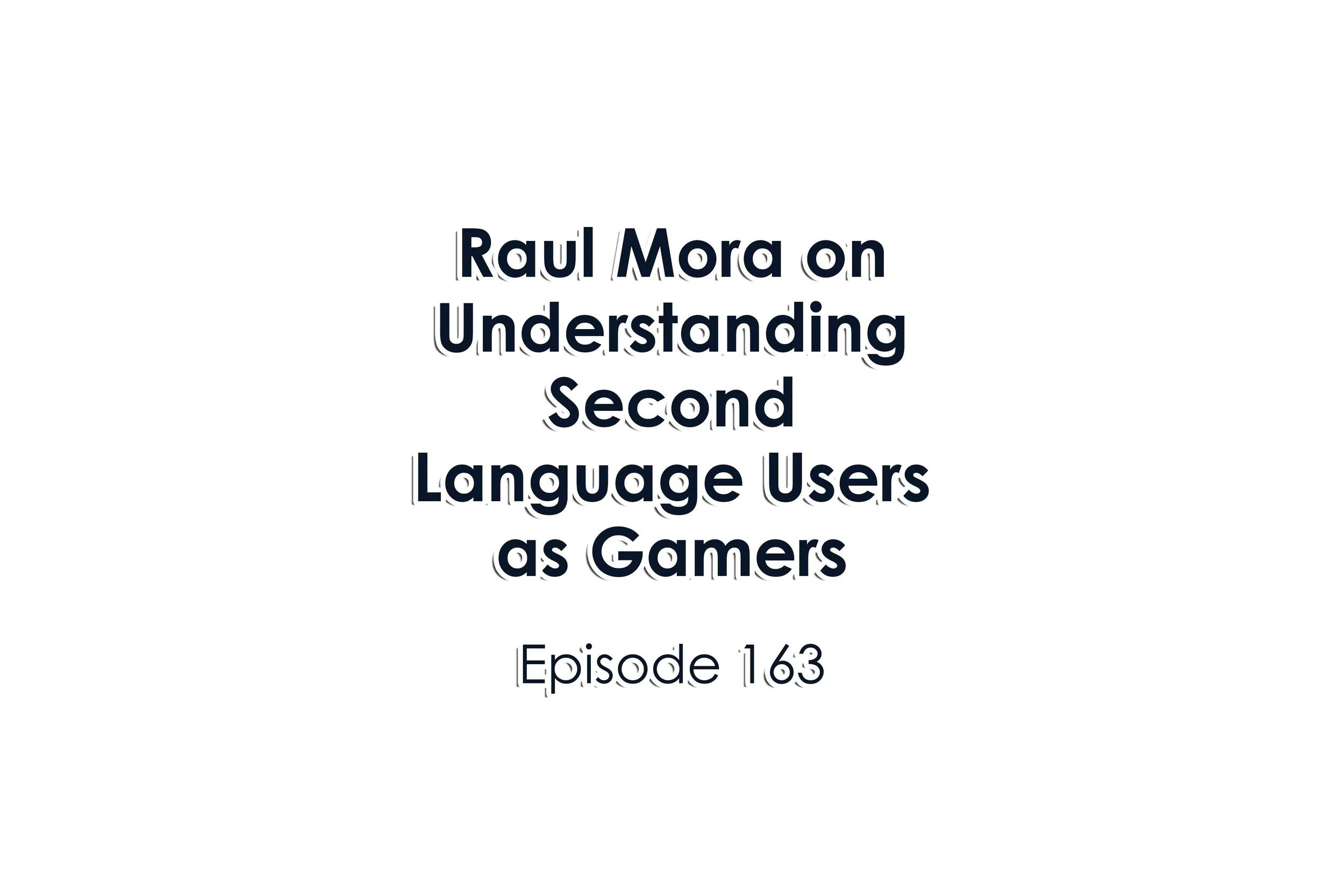Episode 163 Raul Mora on Understanding Second Language Users as Gamers