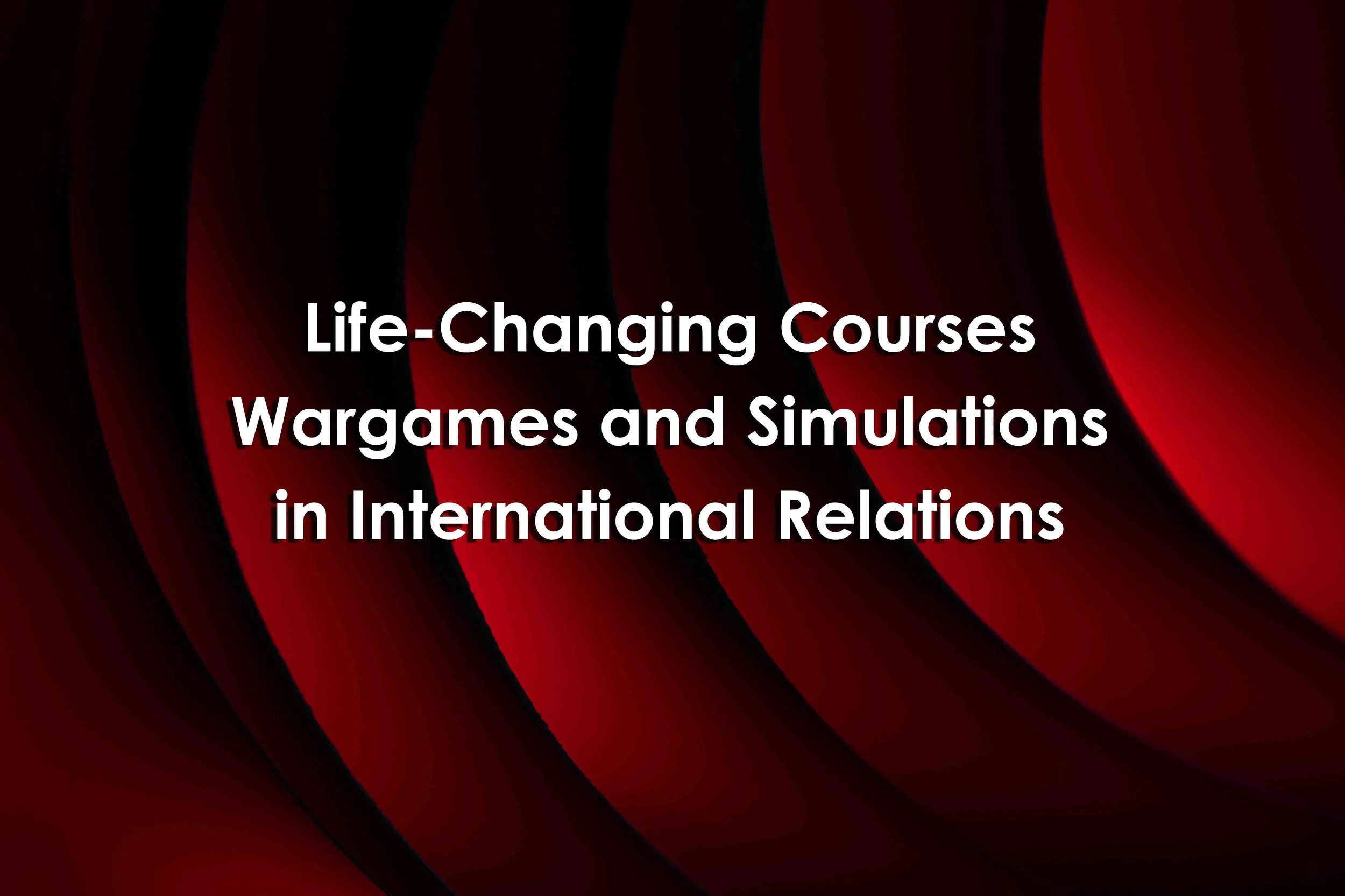 Life-Changing Courses: Wargames and Simulations in International Relations