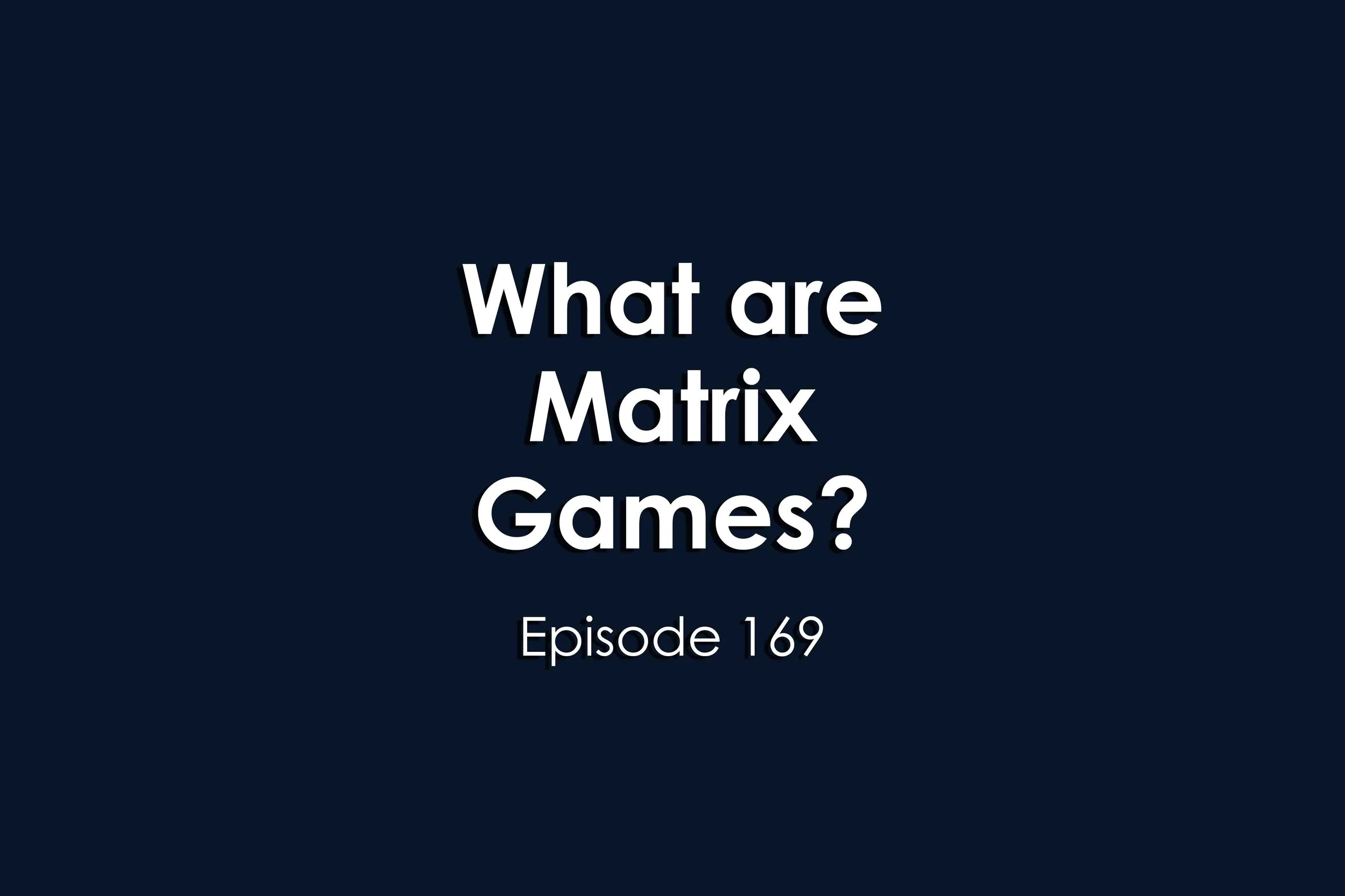 Episode 169 What are Matrix Games?