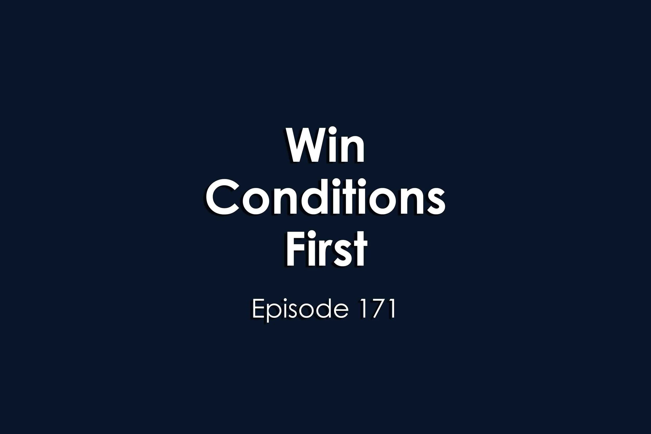 Episode 171 Win Conditions First