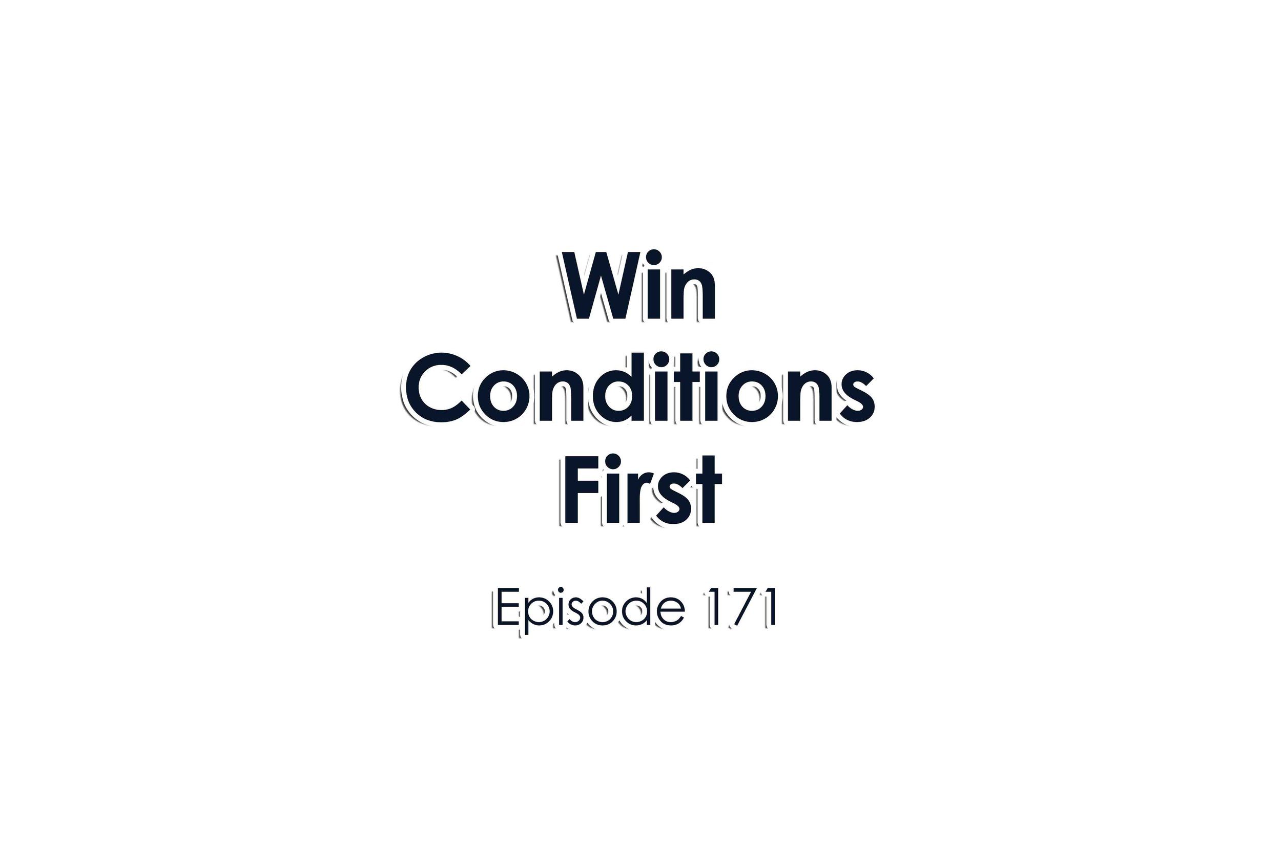 Episode 171 Win Conditions First