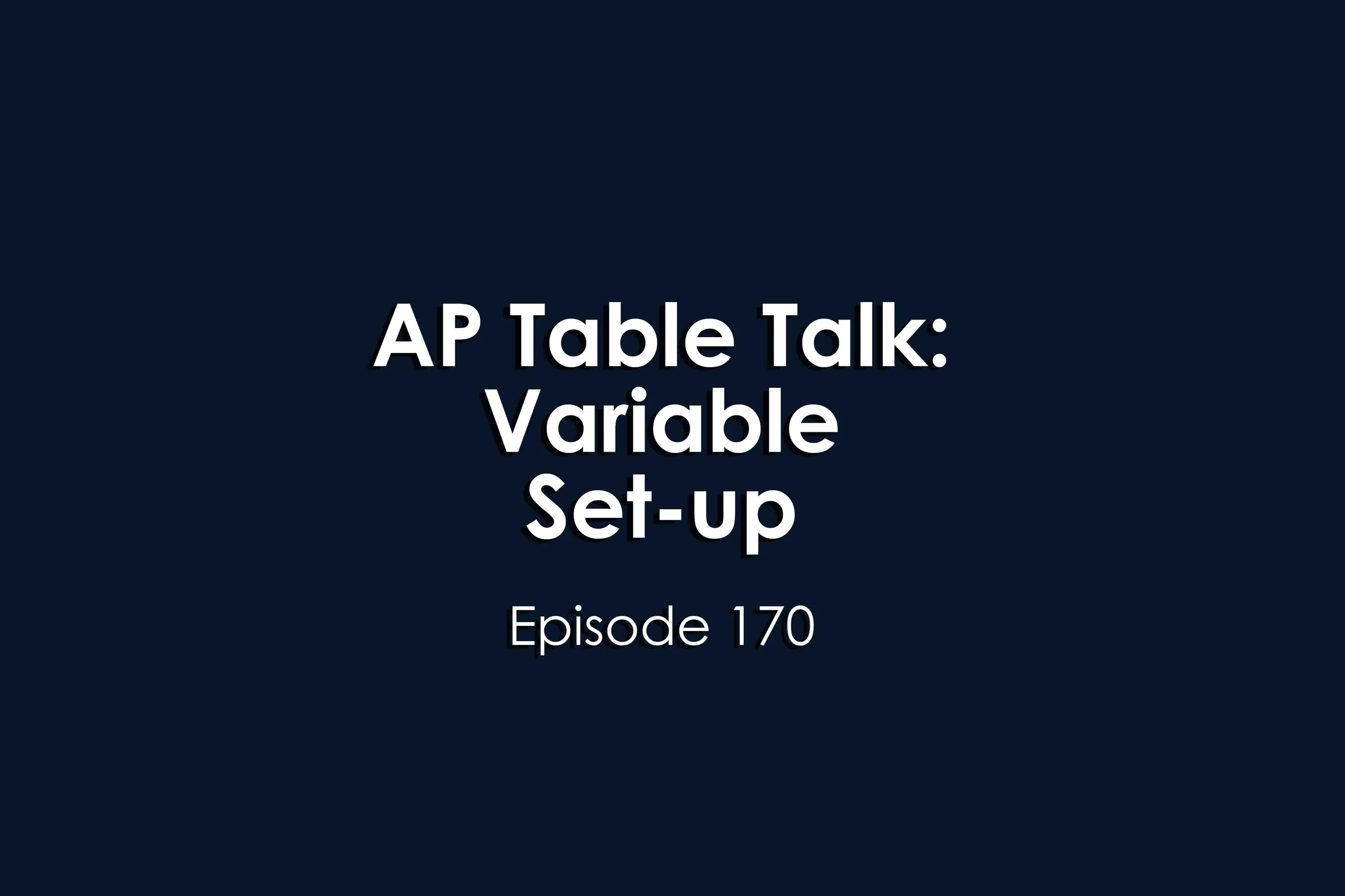 Episode 170 AP Table Talk: Variable Setup