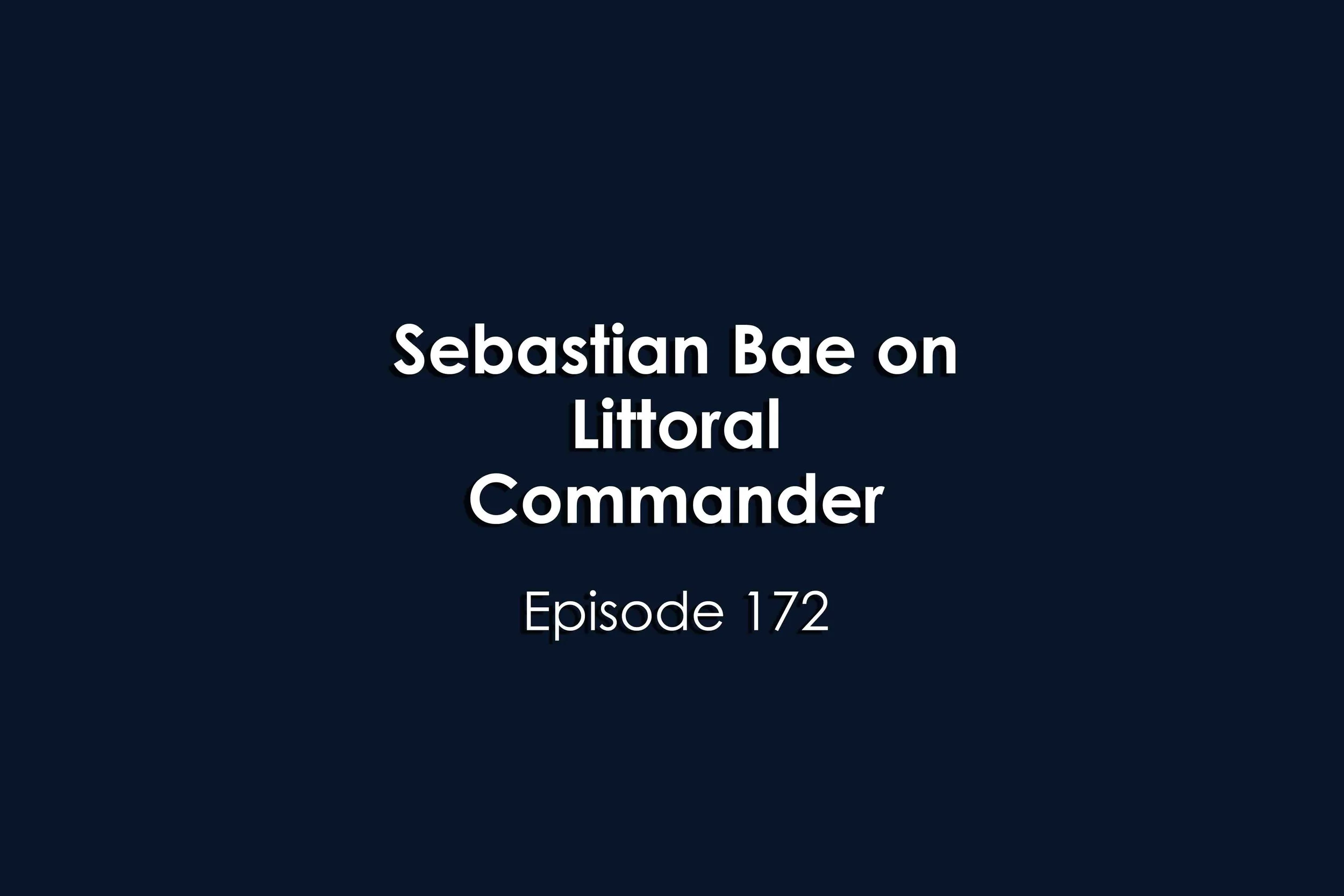 Episode 172 Sebastian Bae on Littoral Commander