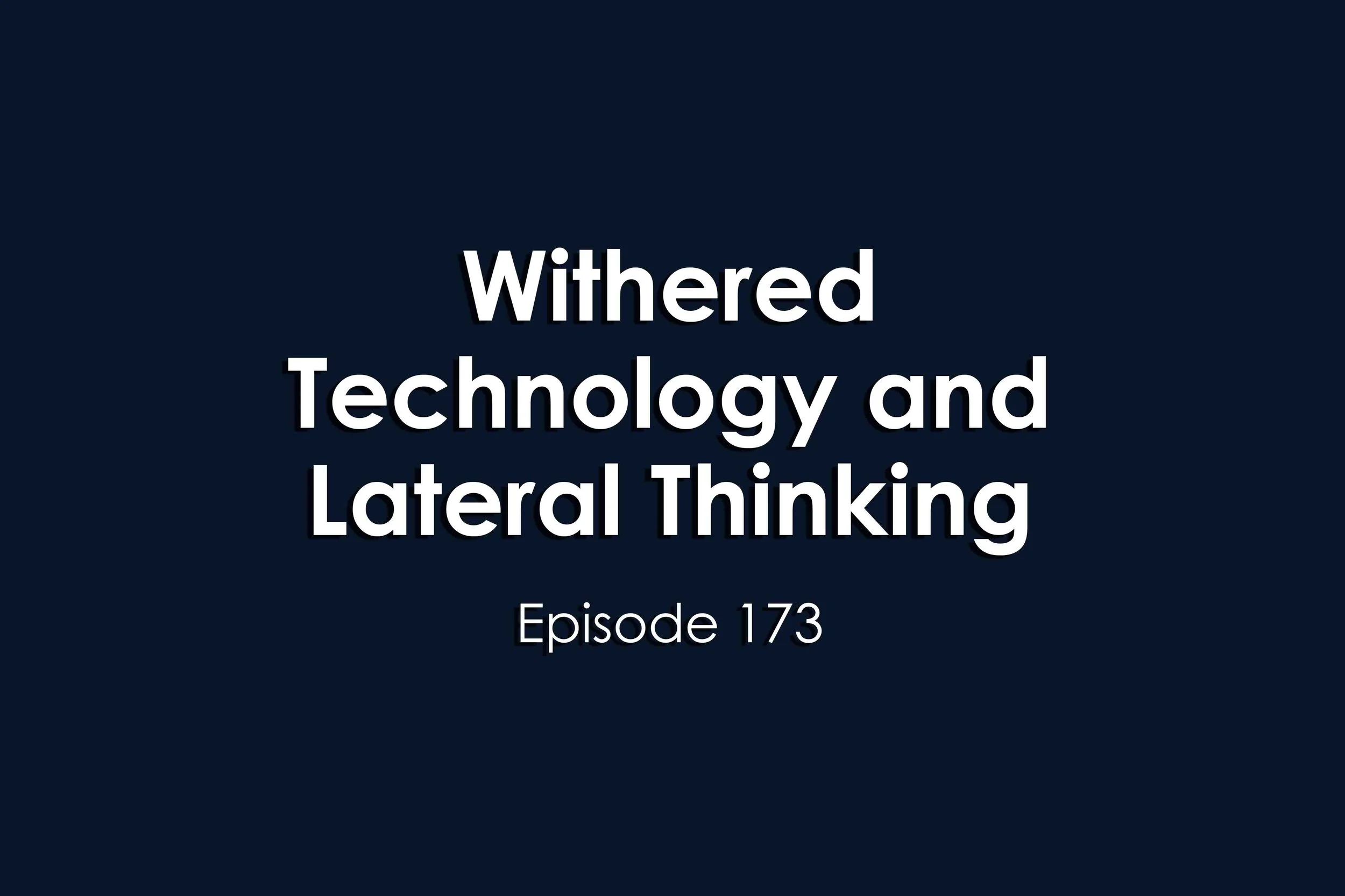 Episode 173 Withered Technology and Lateral Thinking