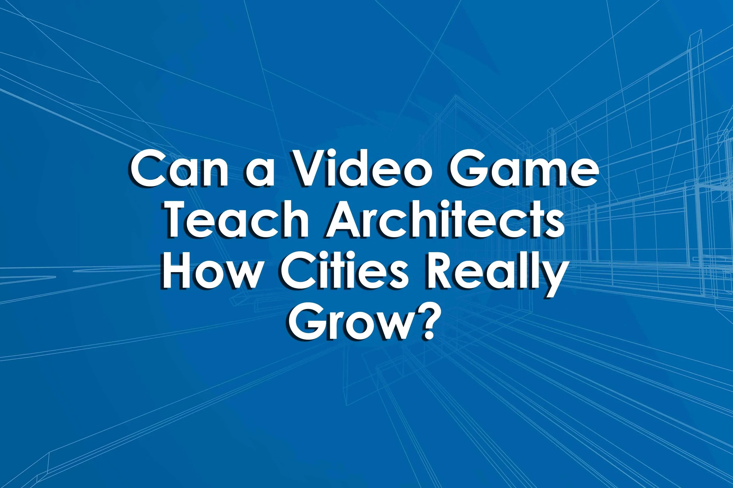Can a Video Game Teach Architects How Cities Really Grow?