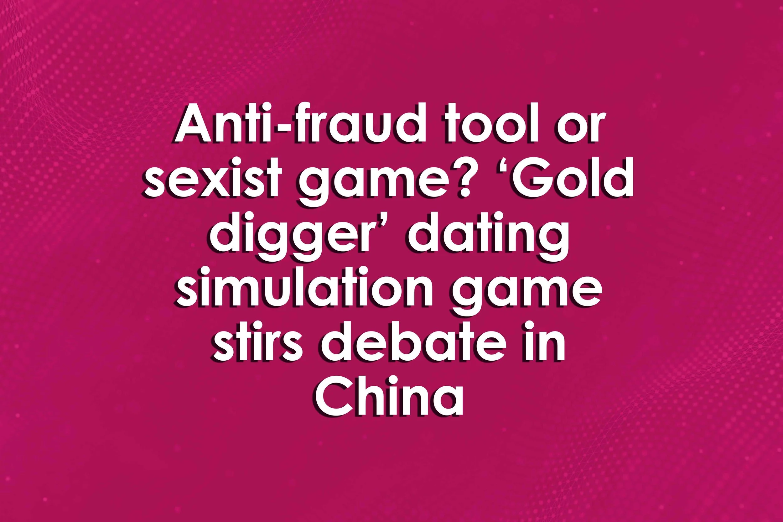 Anti-fraud tool or sexist game? ‘Gold digger’ dating simulation game stirs debate in China