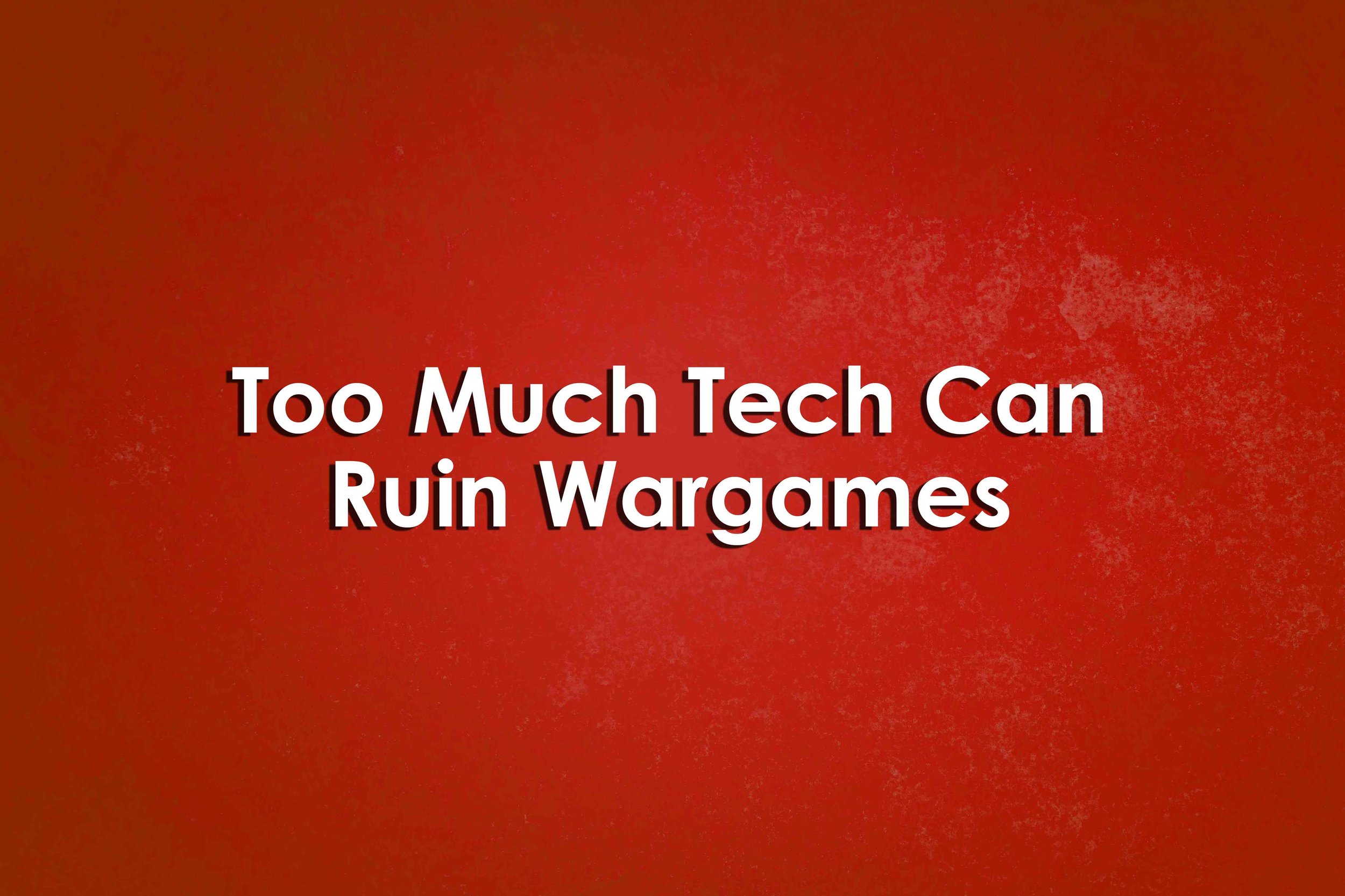 Too Much Tech Can Ruin Wargames