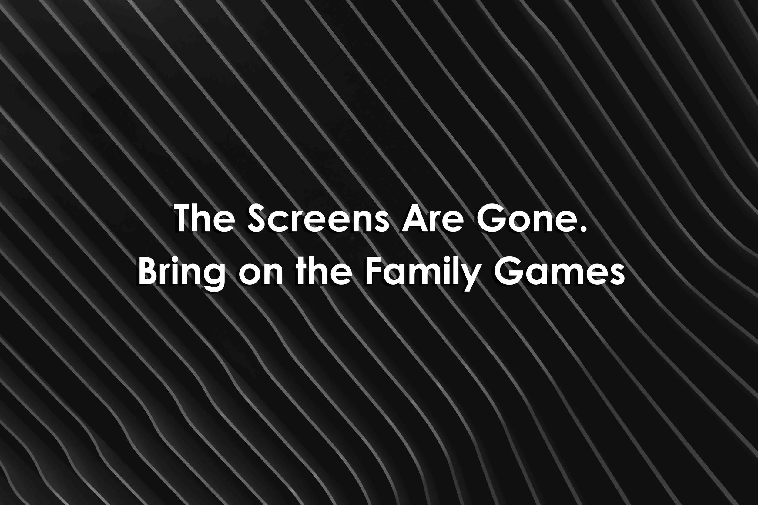 The Screens Are Gone. Bring on the Family Games