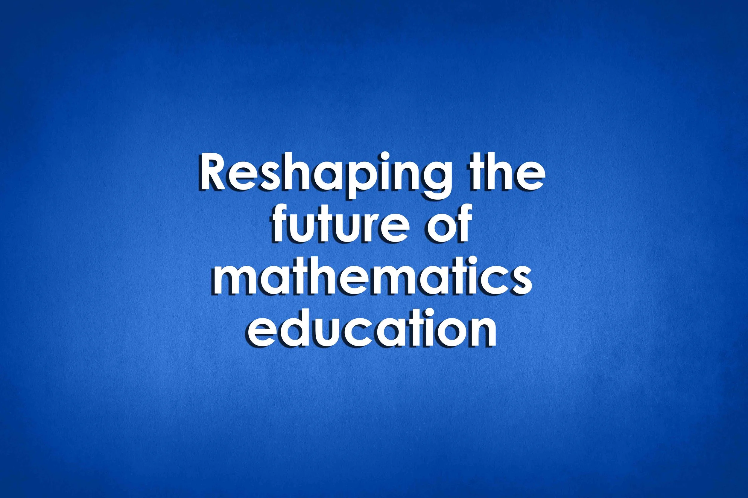 Reshaping the future of mathematics education