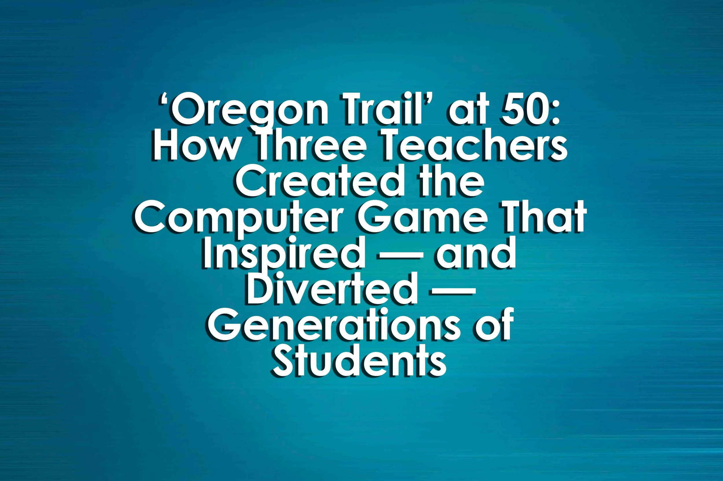 Oregon Trail At 50 How Three Teachers Created The Computer Game That