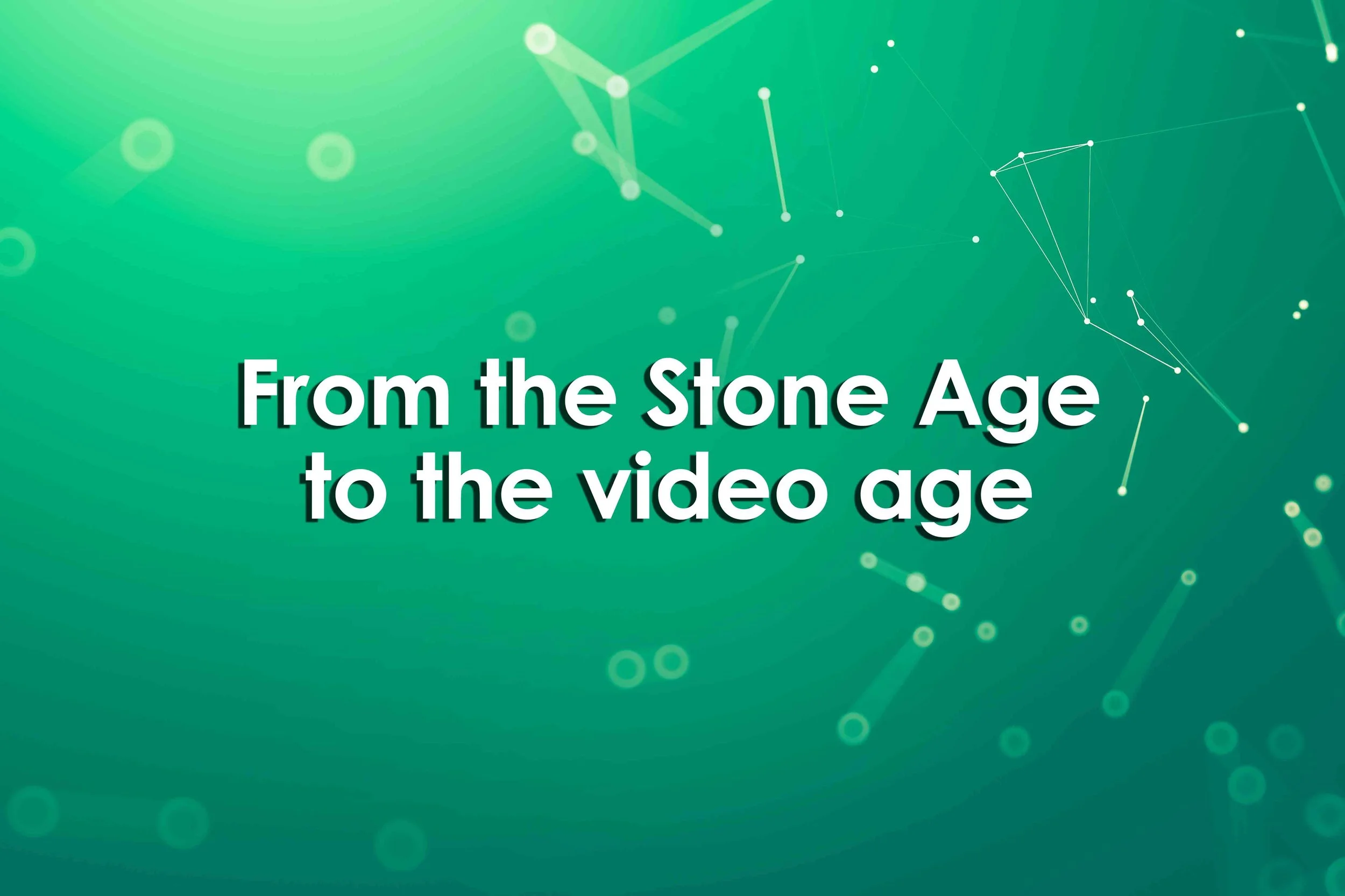 From the Stone Age to the video age