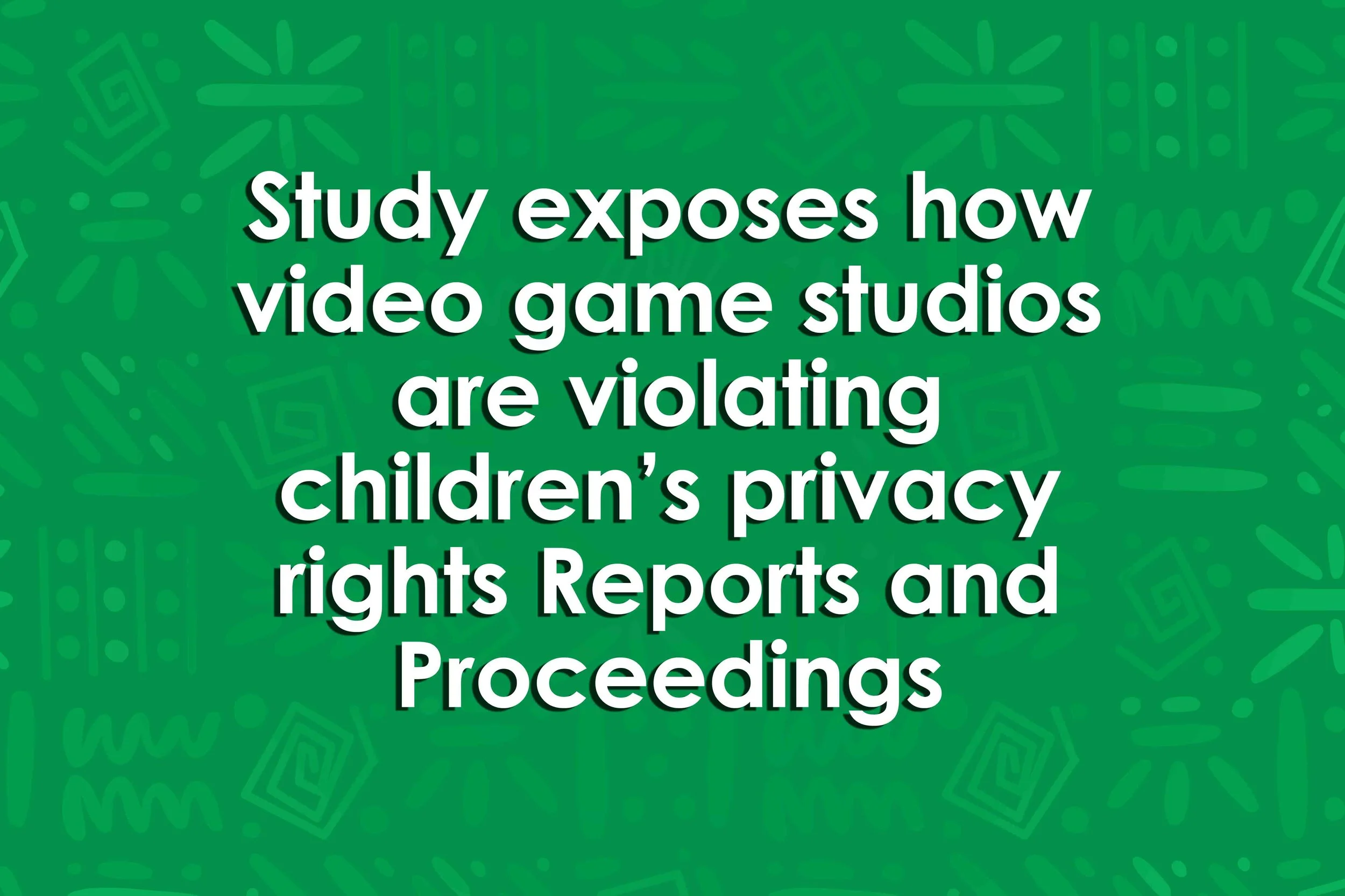 Study exposes how video game studios are violating children’s privacy rights Reports and Proceedings