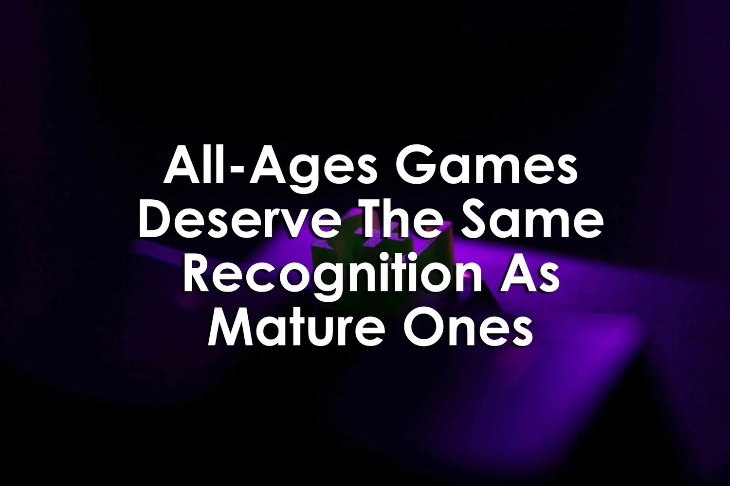 AllAges Games Deserve The Same Recognition As Mature Ones — University XP