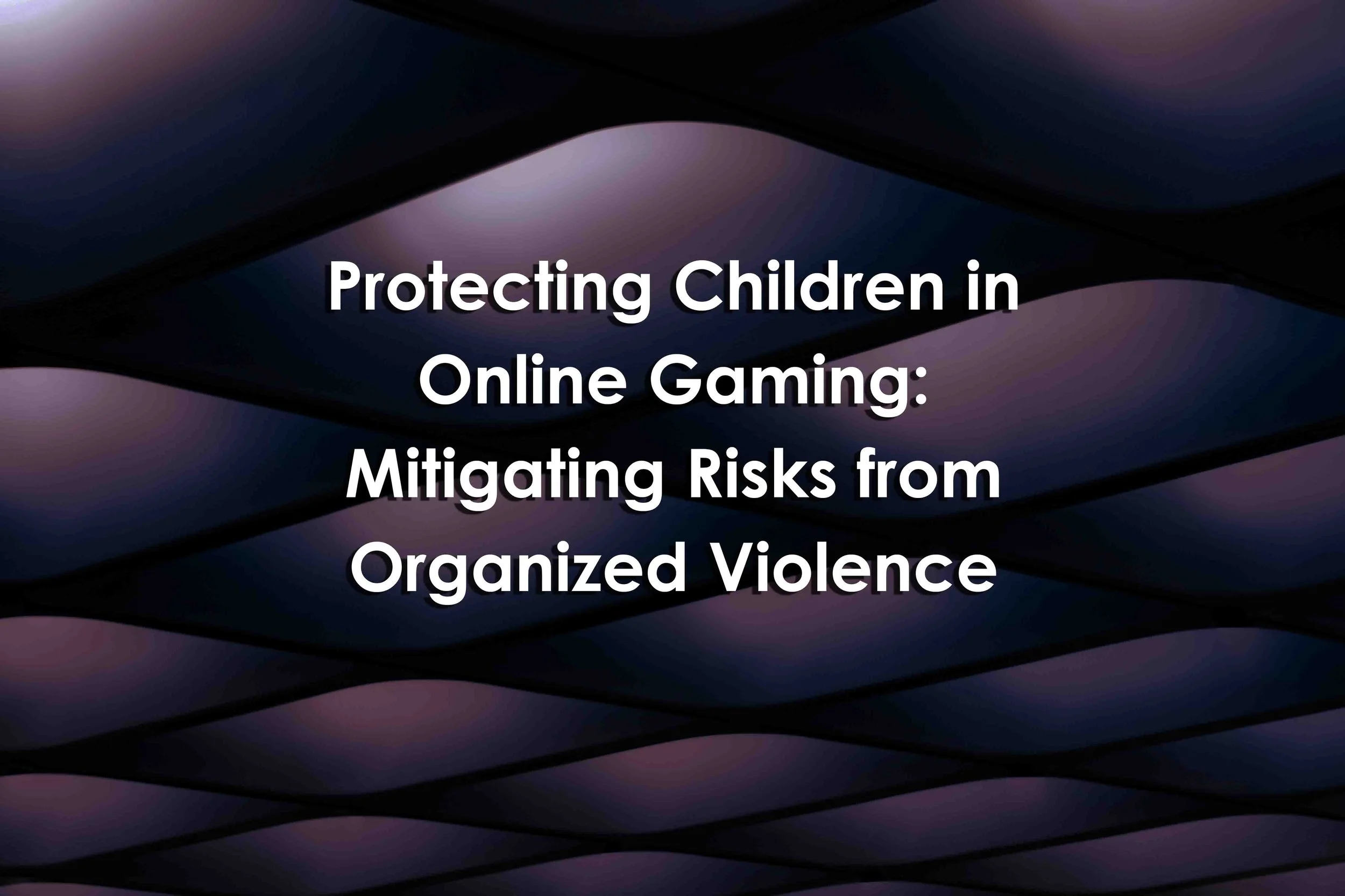 Protecting Children in Online Gaming: Mitigating Risks from Organized Violence