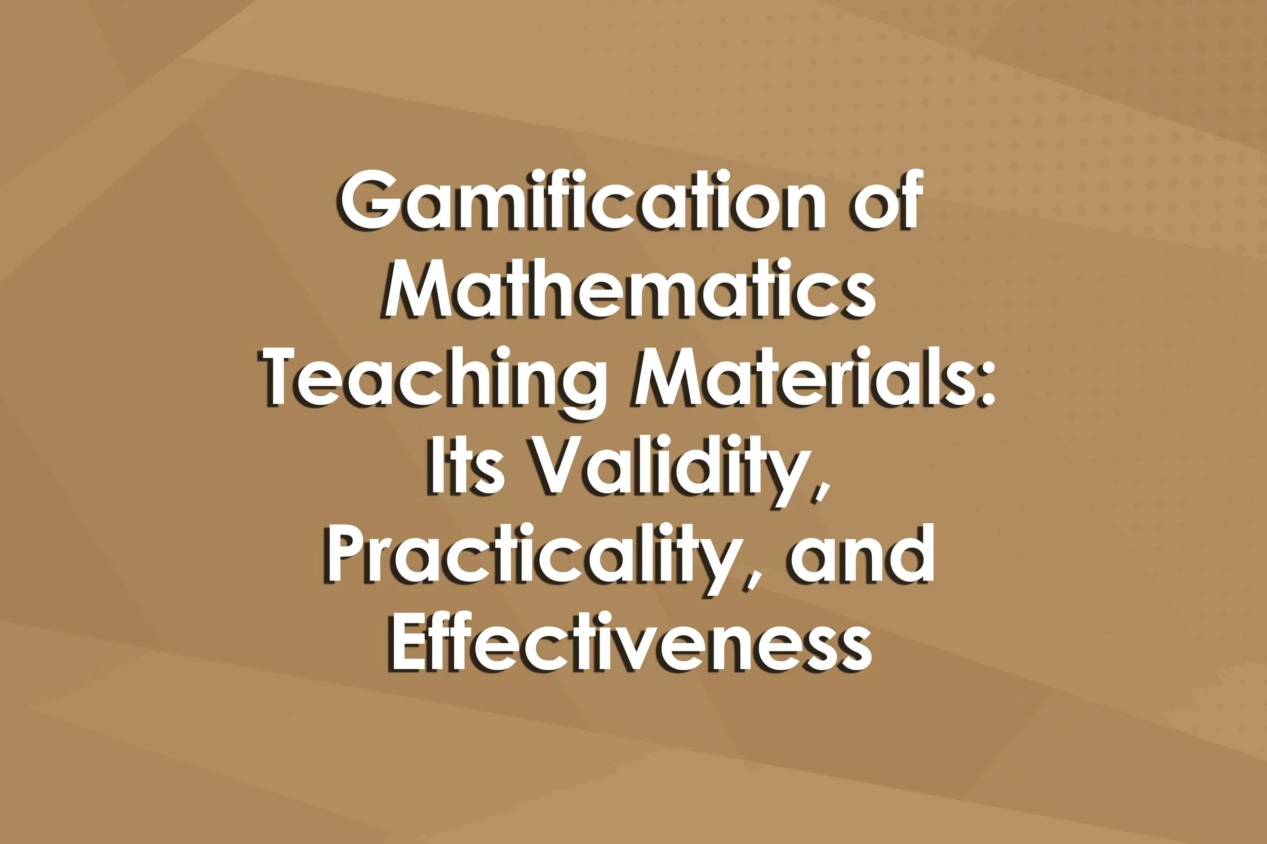 Gamification of Mathematics Teaching Materials: Its Validity, Practicality, and Effectiveness