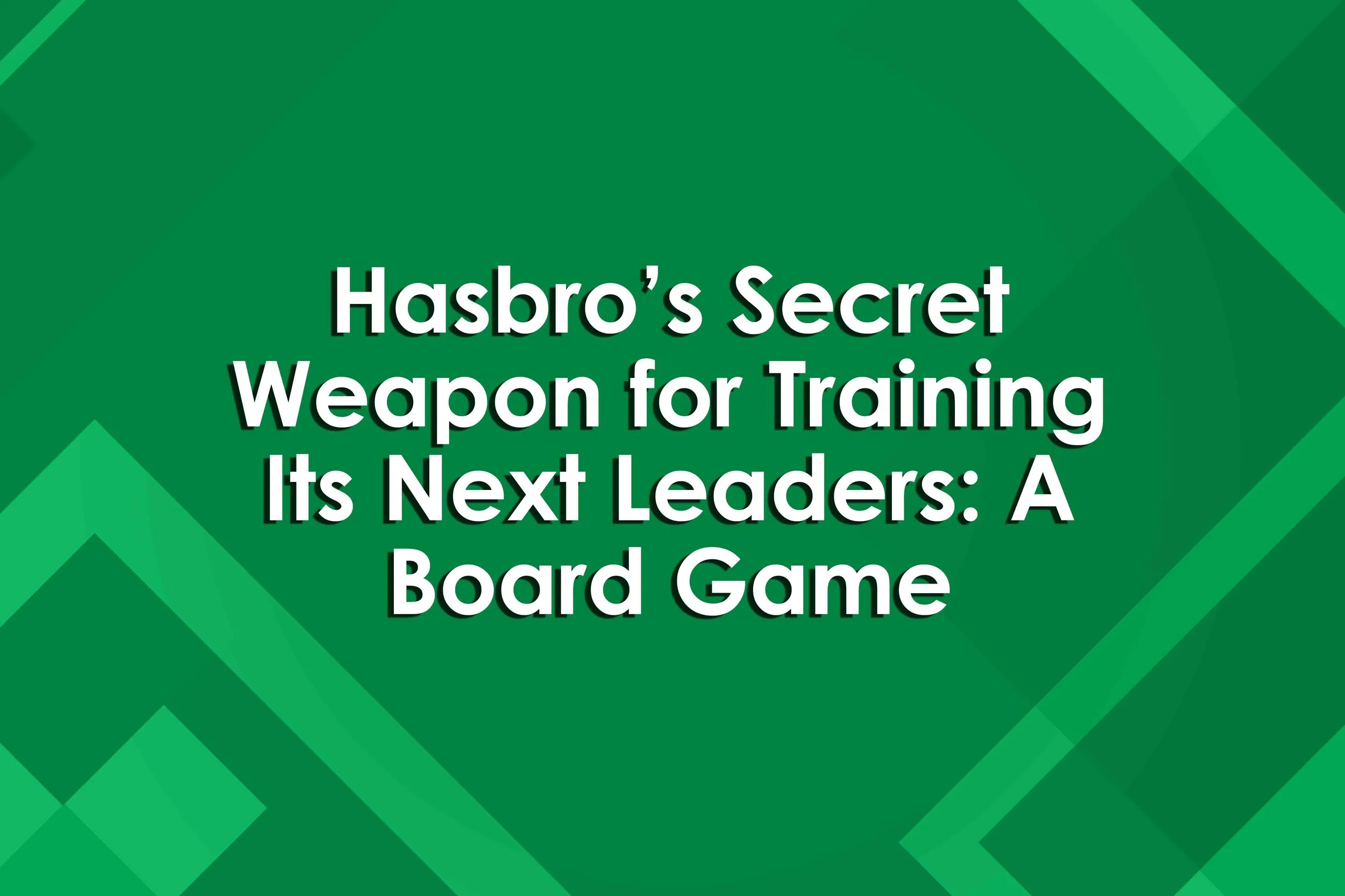 Hasbro’s Secret Weapon for Training Its Next Leaders: A Board Game