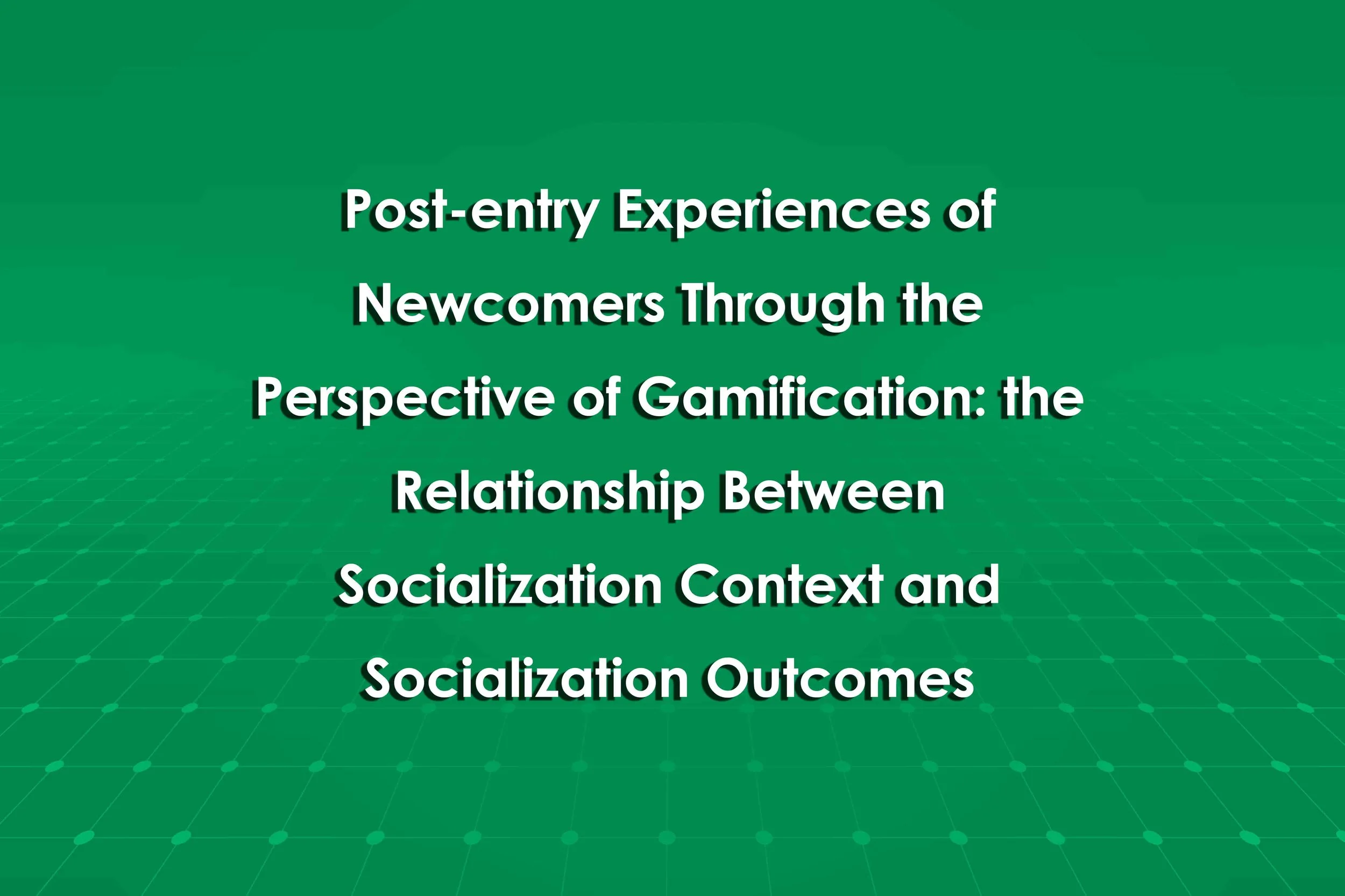 Post-entry Experiences of Newcomers Through the Perspective of Gamification: the Relationship Between Socialization Context and Socialization Outcomes