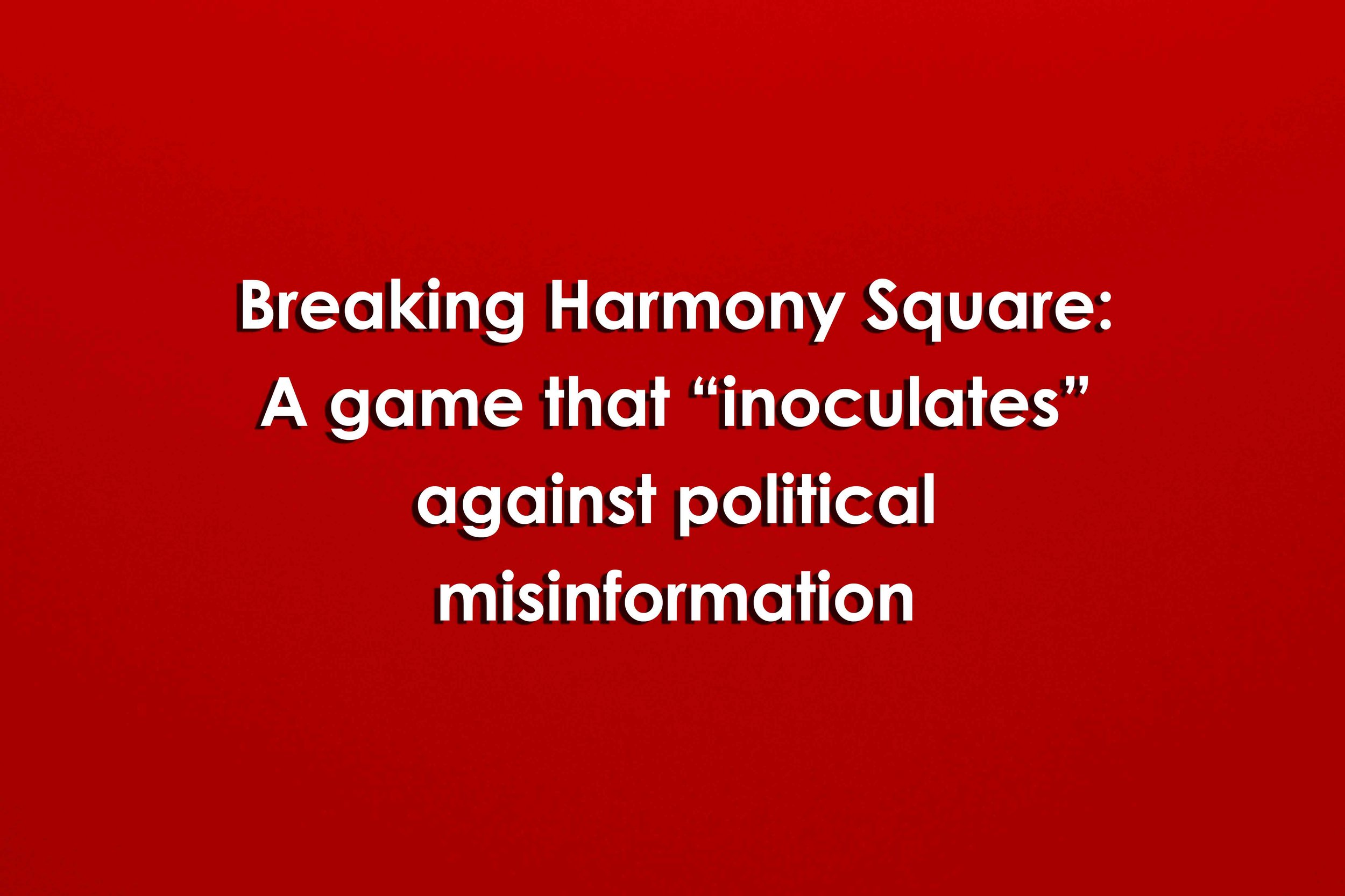 Breaking Harmony Square: A game that “inoculates” against political  misinformation