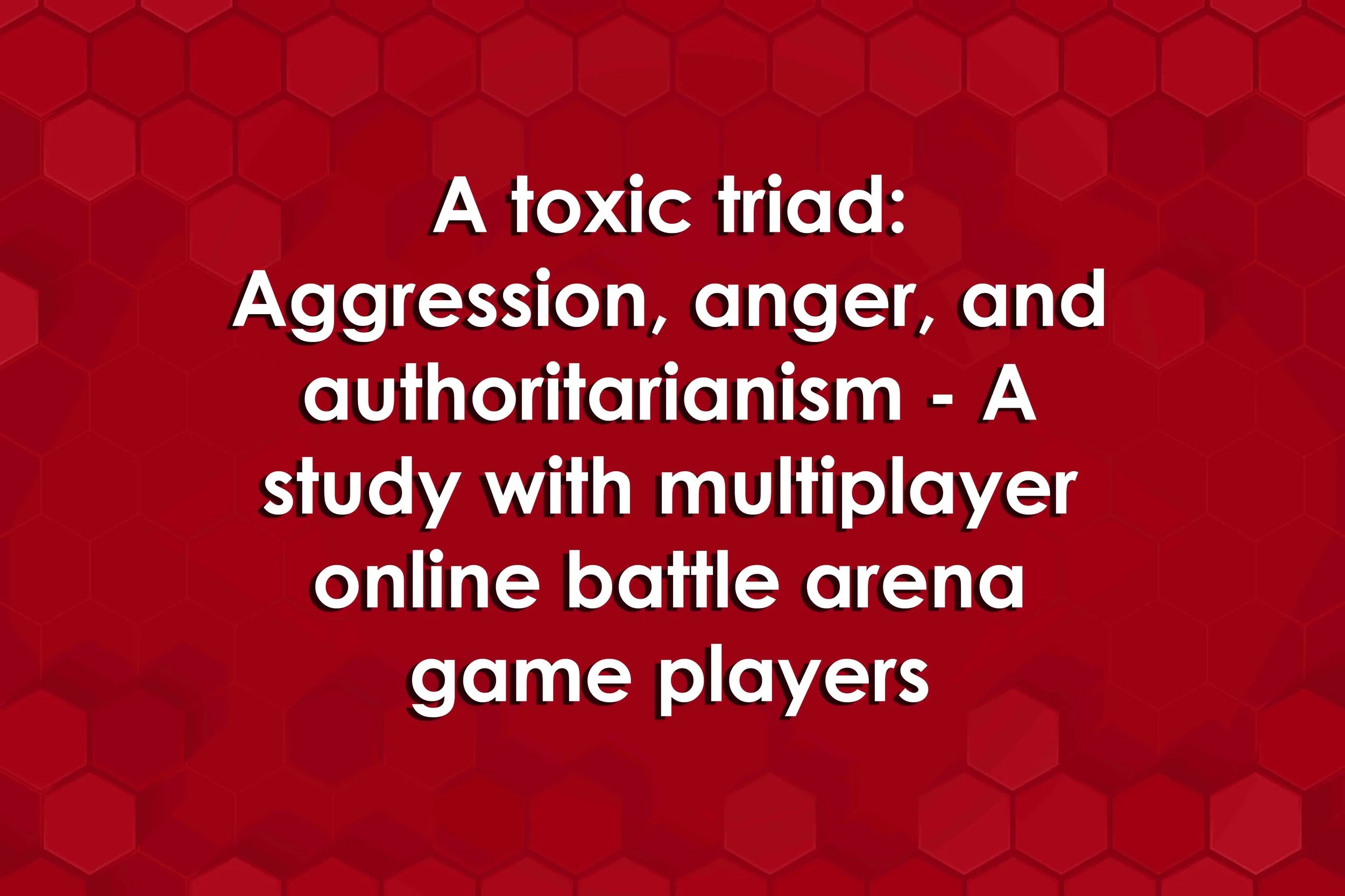 A toxic triad: Aggression, anger, and authoritarianism - A study with multiplayer online battle arena game players