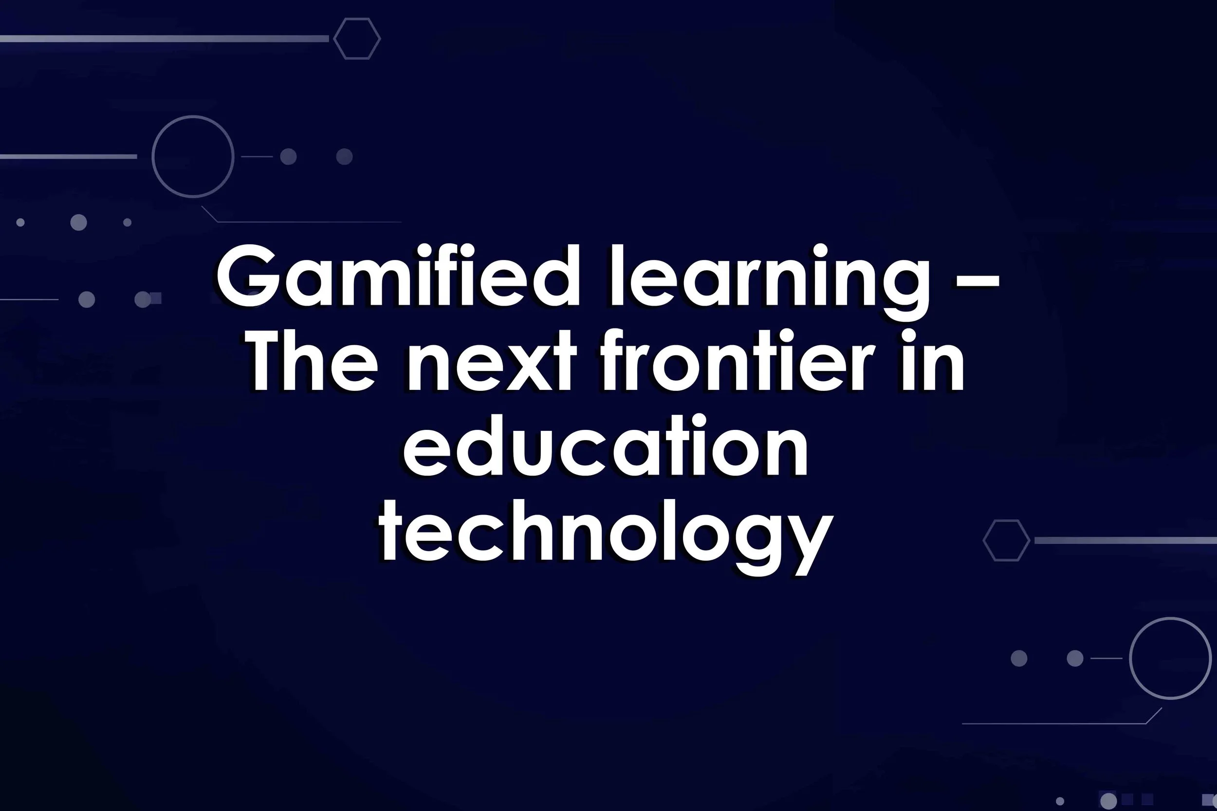 Gamified learning – The next frontier in education technology