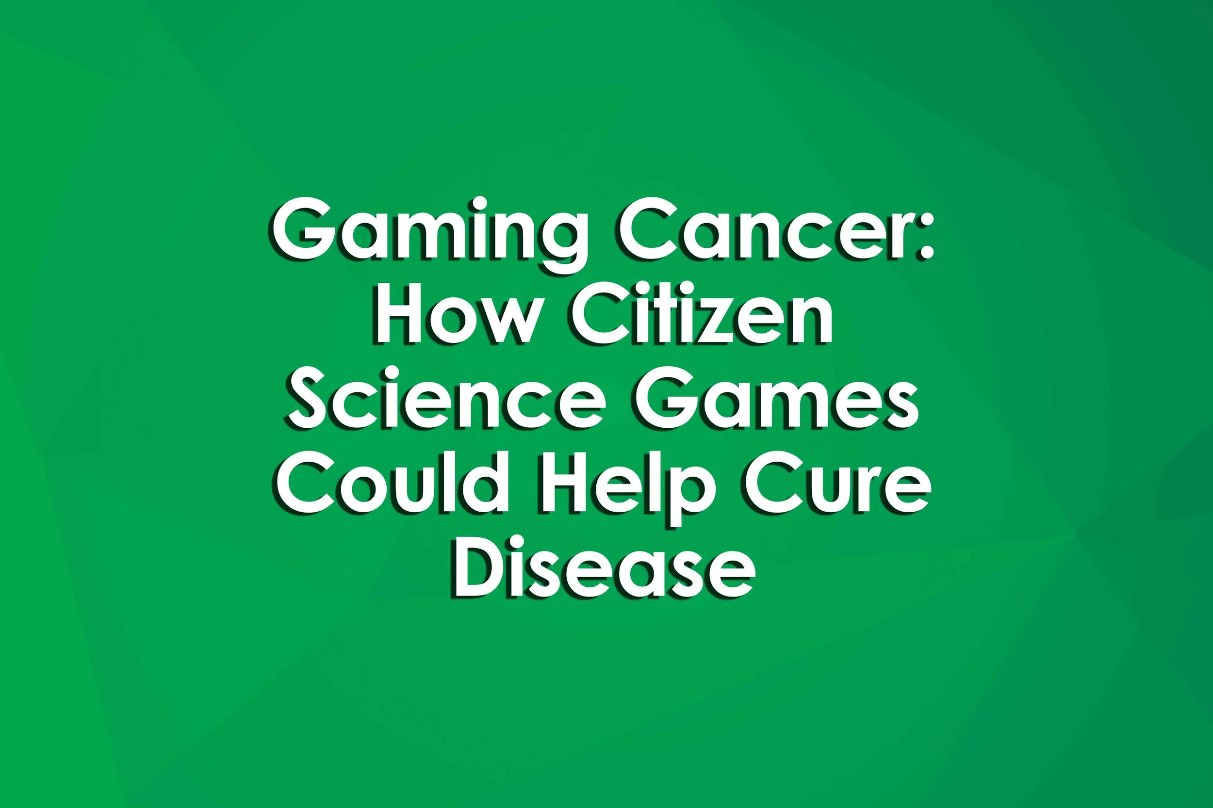 Gaming Cancer: How Citizen Science Games Could Help Cure Disease
