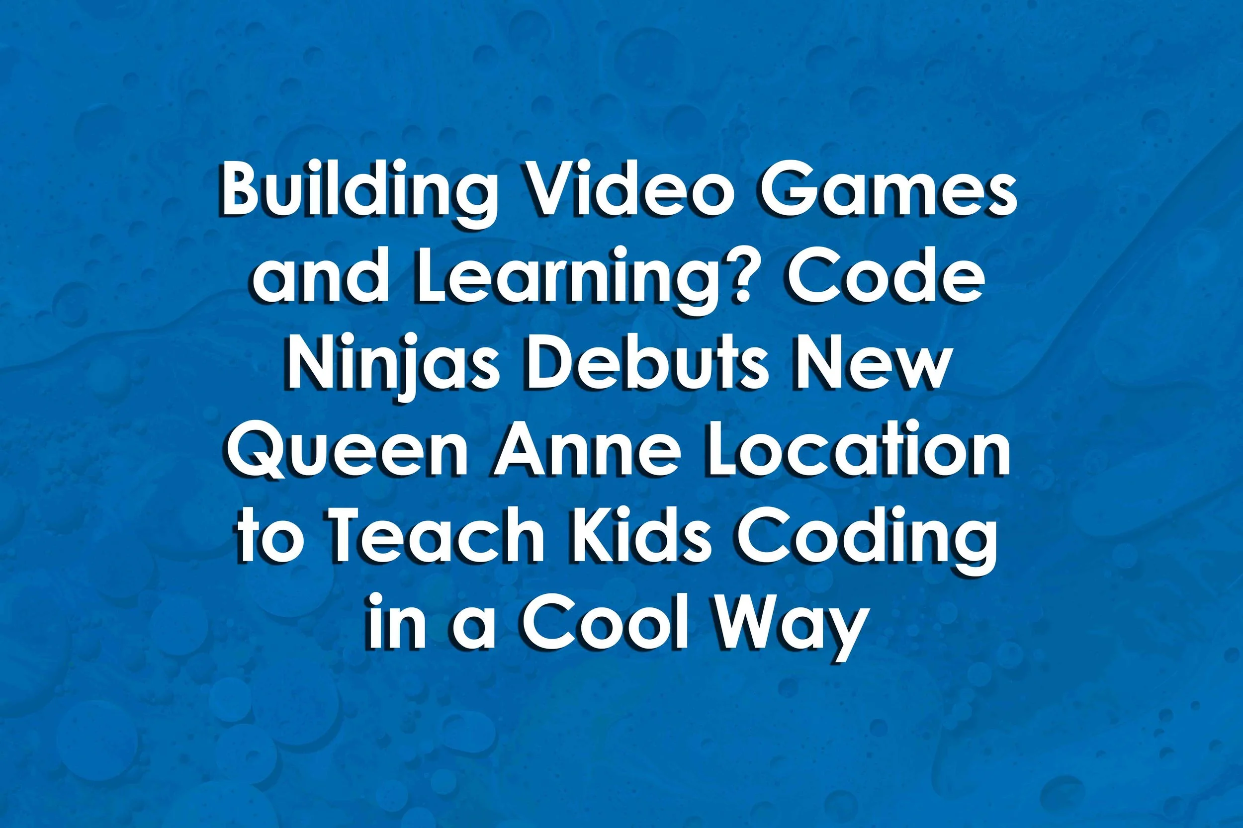 Building Video Games and Learning? Code Ninjas Debuts New Queen Anne Location to Teach Kids Coding in a Cool Way
