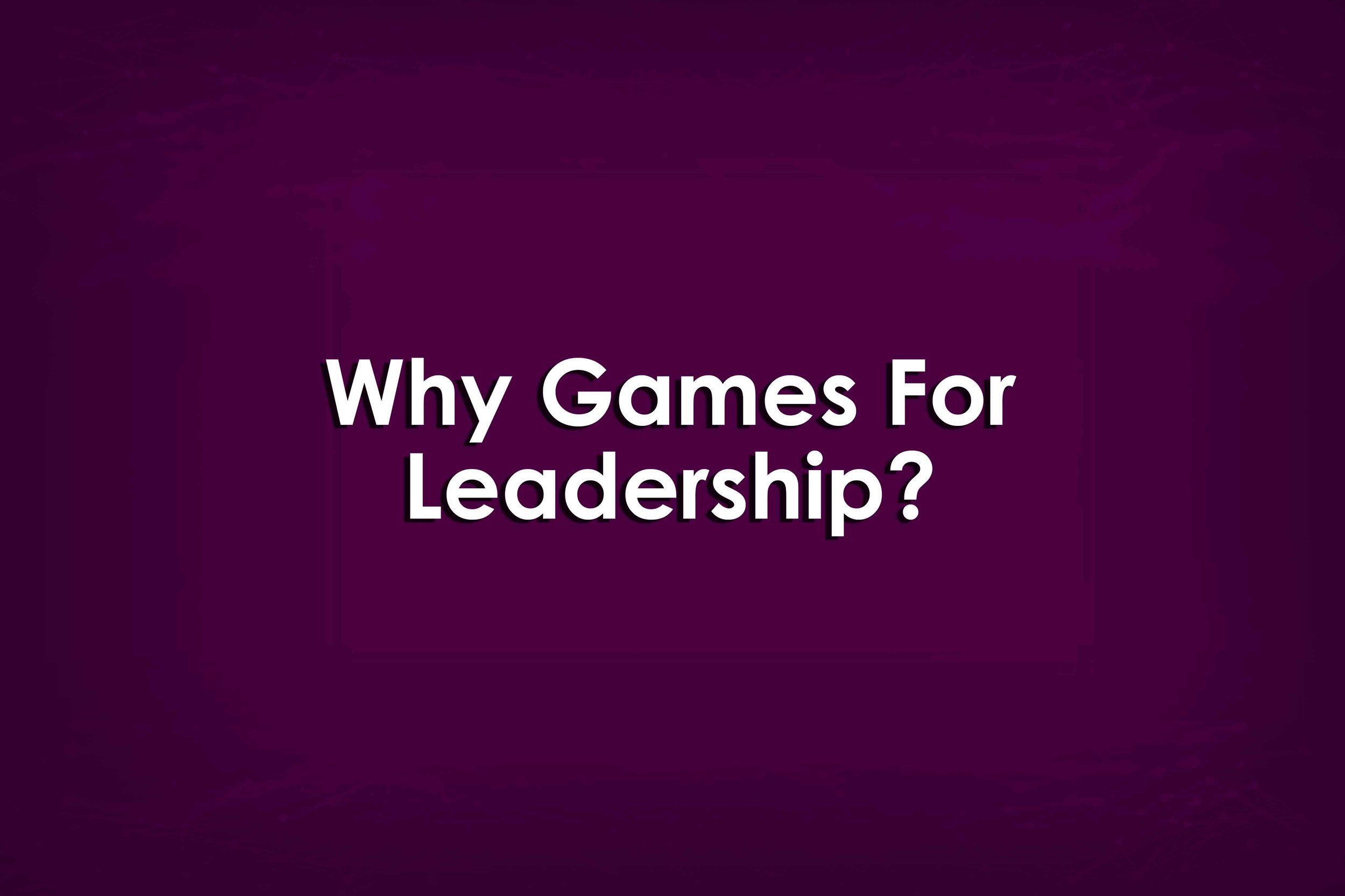 Why Games For Leadership?