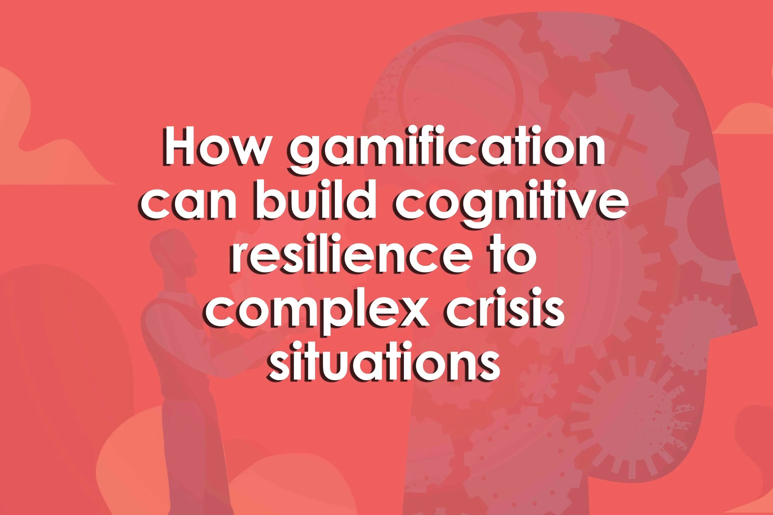 How gamification can build cognitive resilience to complex crisis situations