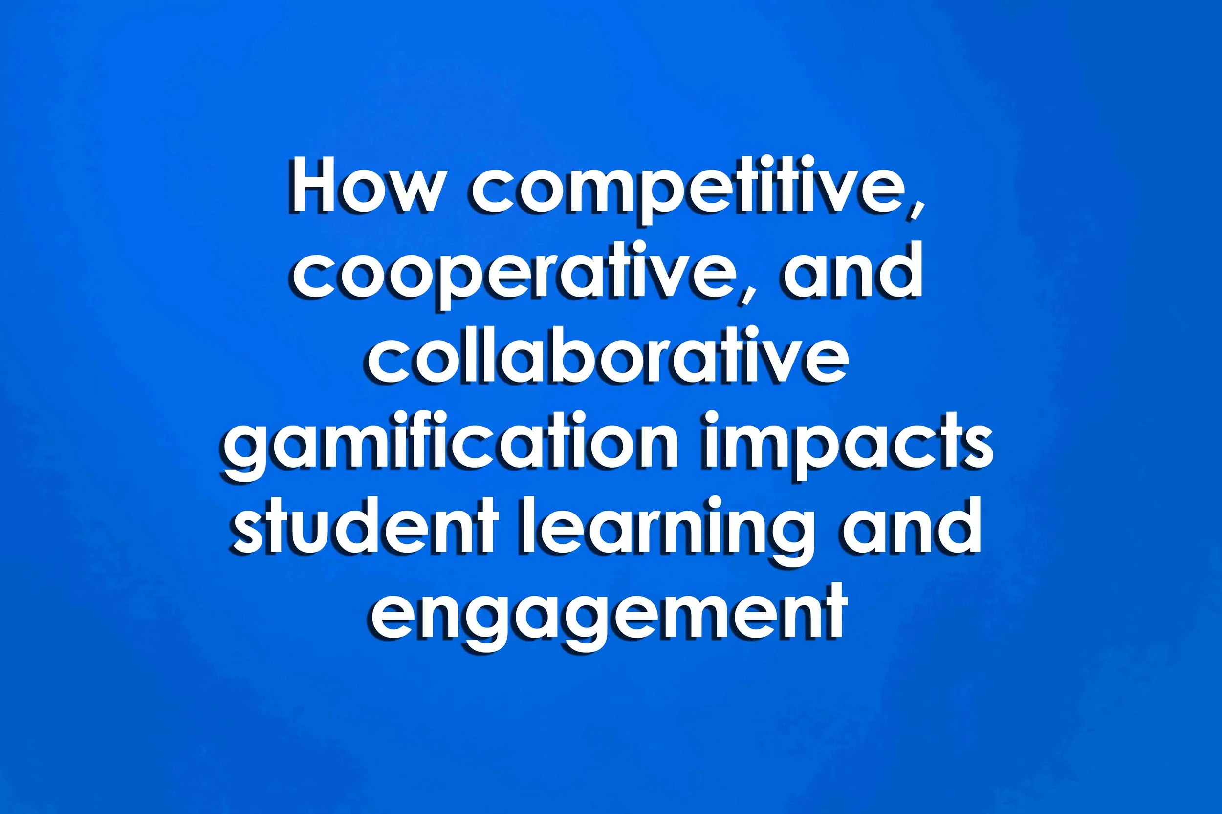 How competitive, cooperative, and collaborative gamification impacts student learning and engagement