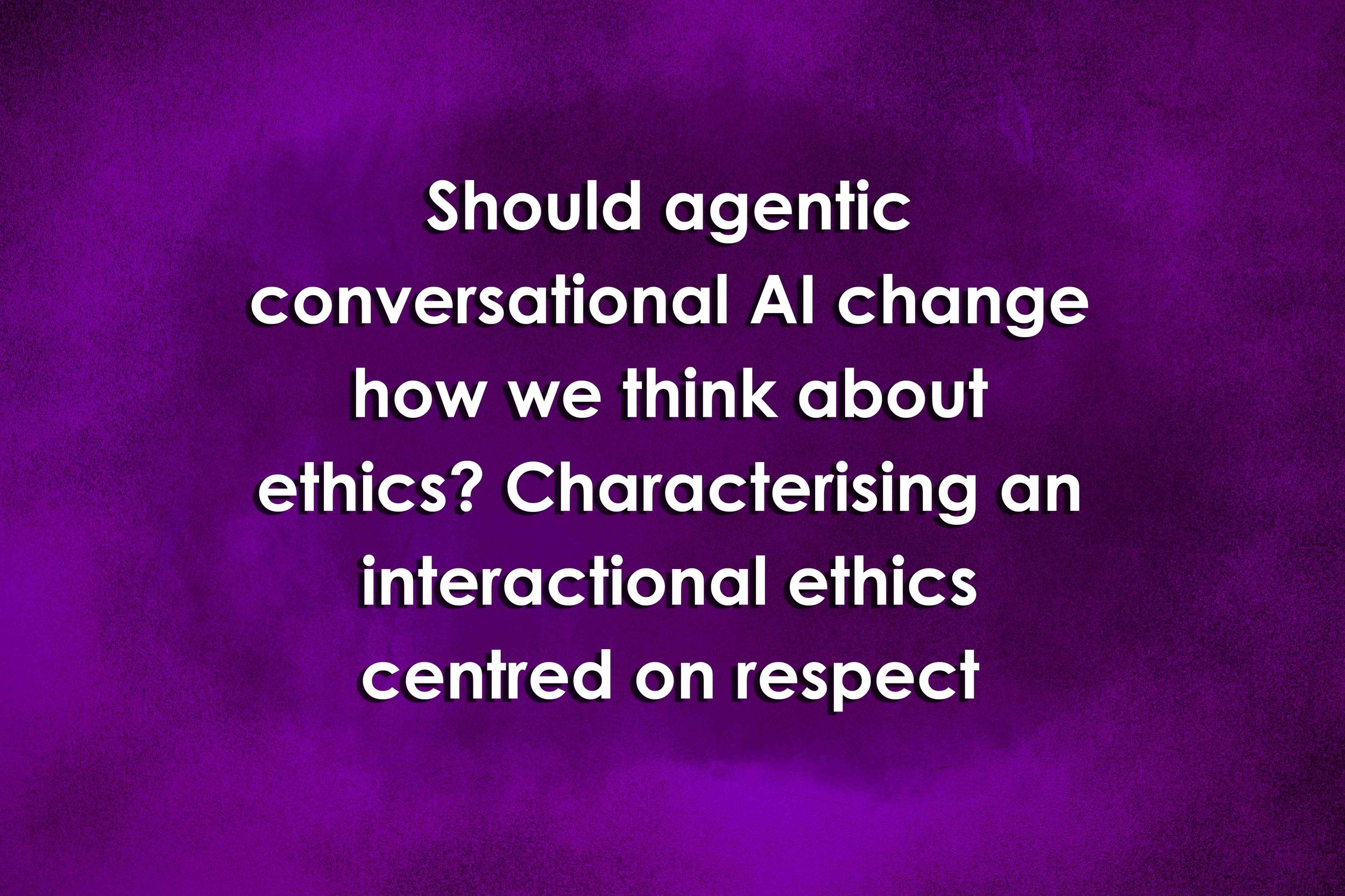 Should agentic conversational AI change how we think about ethics? Characterising an interactional ethics centred on respect