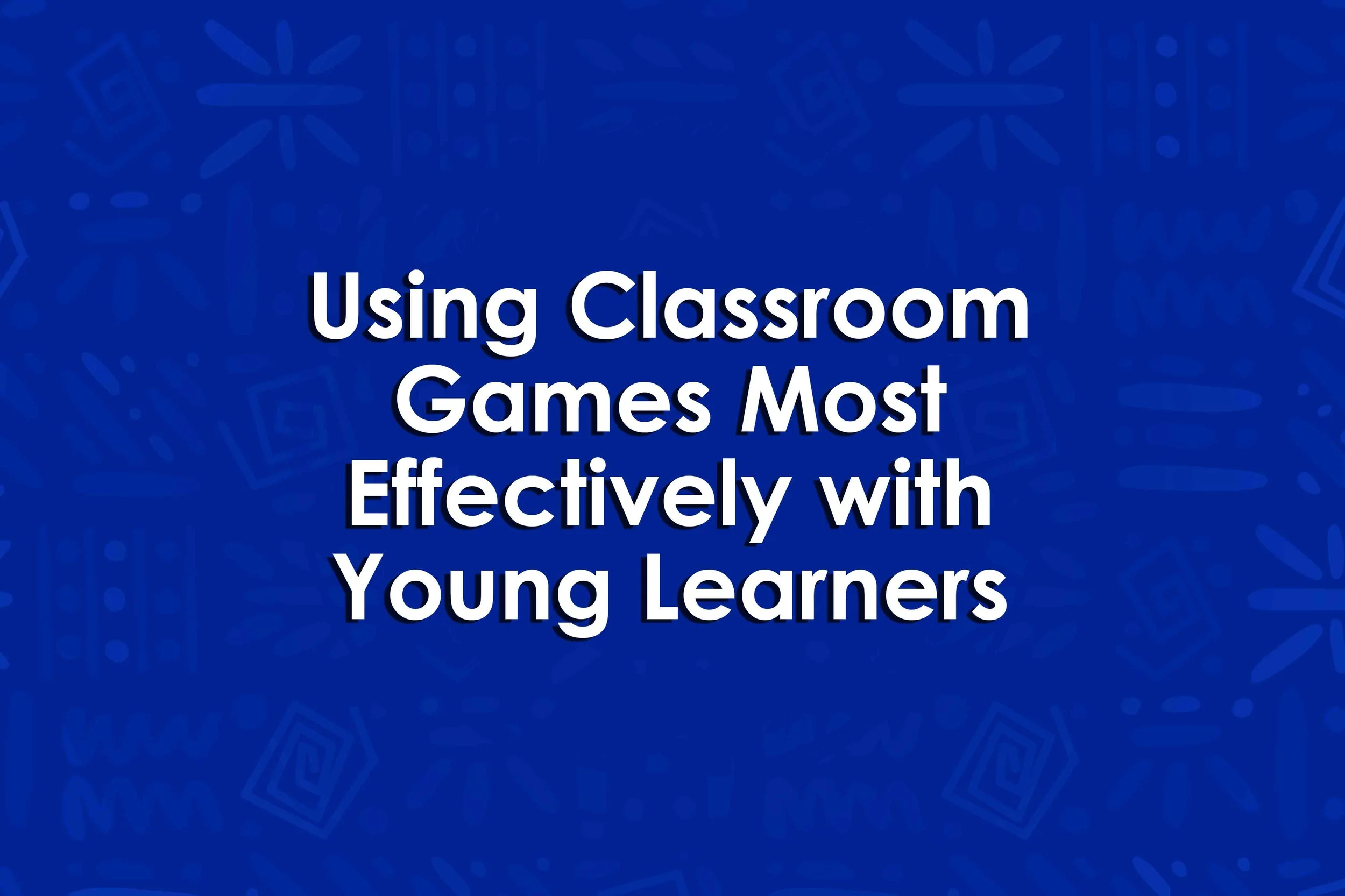 Using Classroom Games Most Effectively with Young Learners