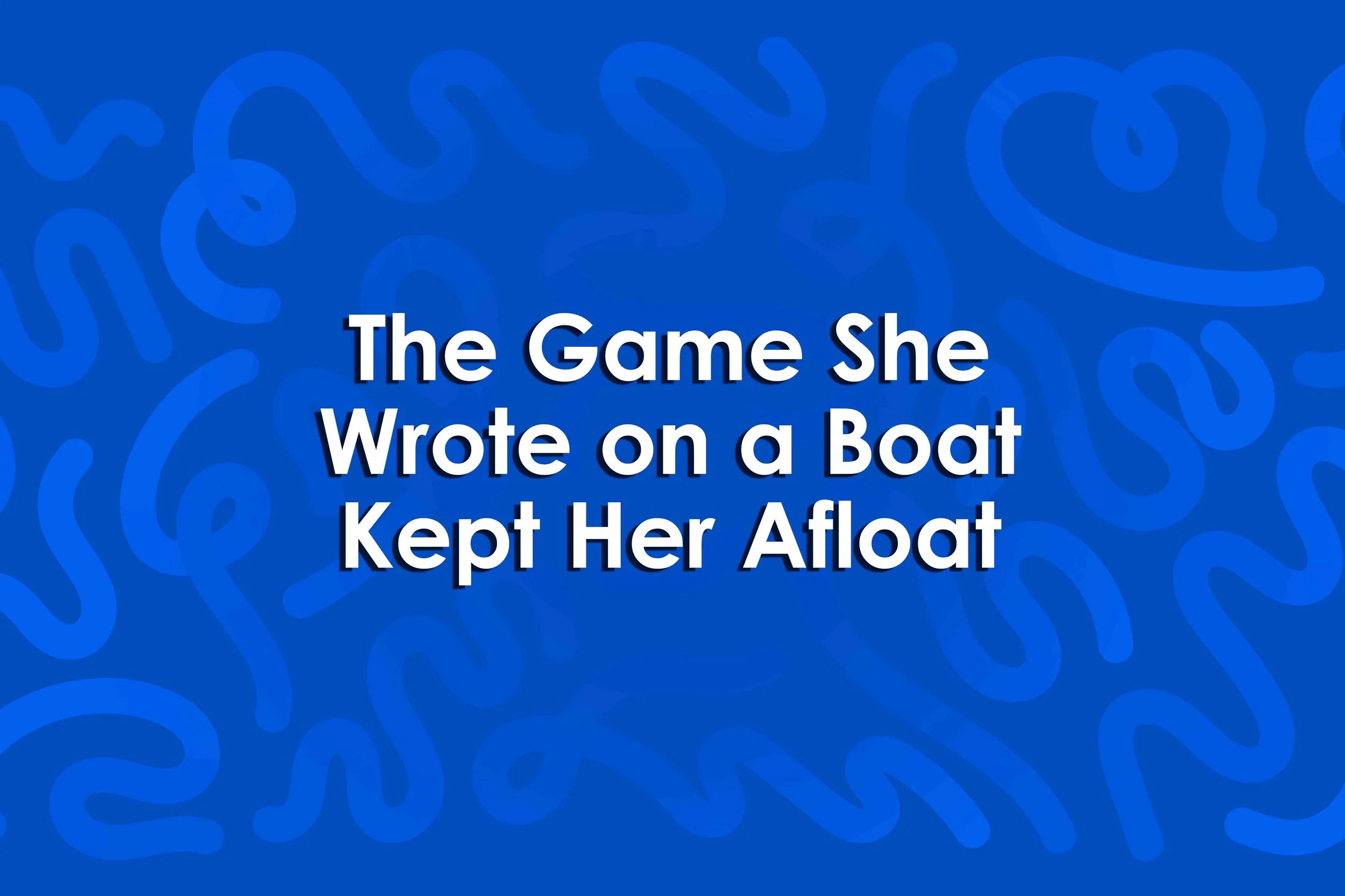 The Game She Wrote on a Boat Kept Her Afloat