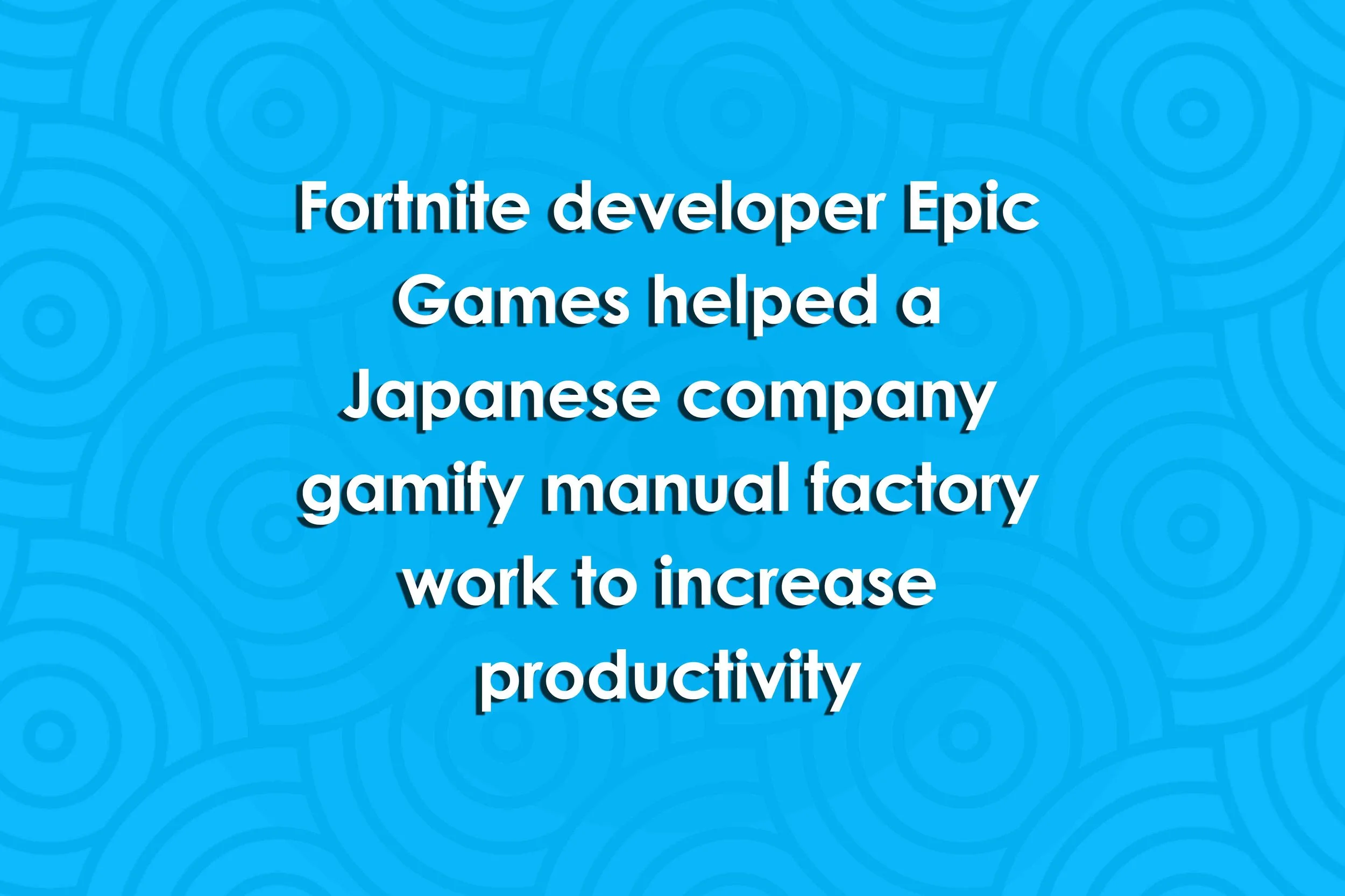 Fortnite developer Epic Games helped a Japanese company gamify manual factory work to increase productivity