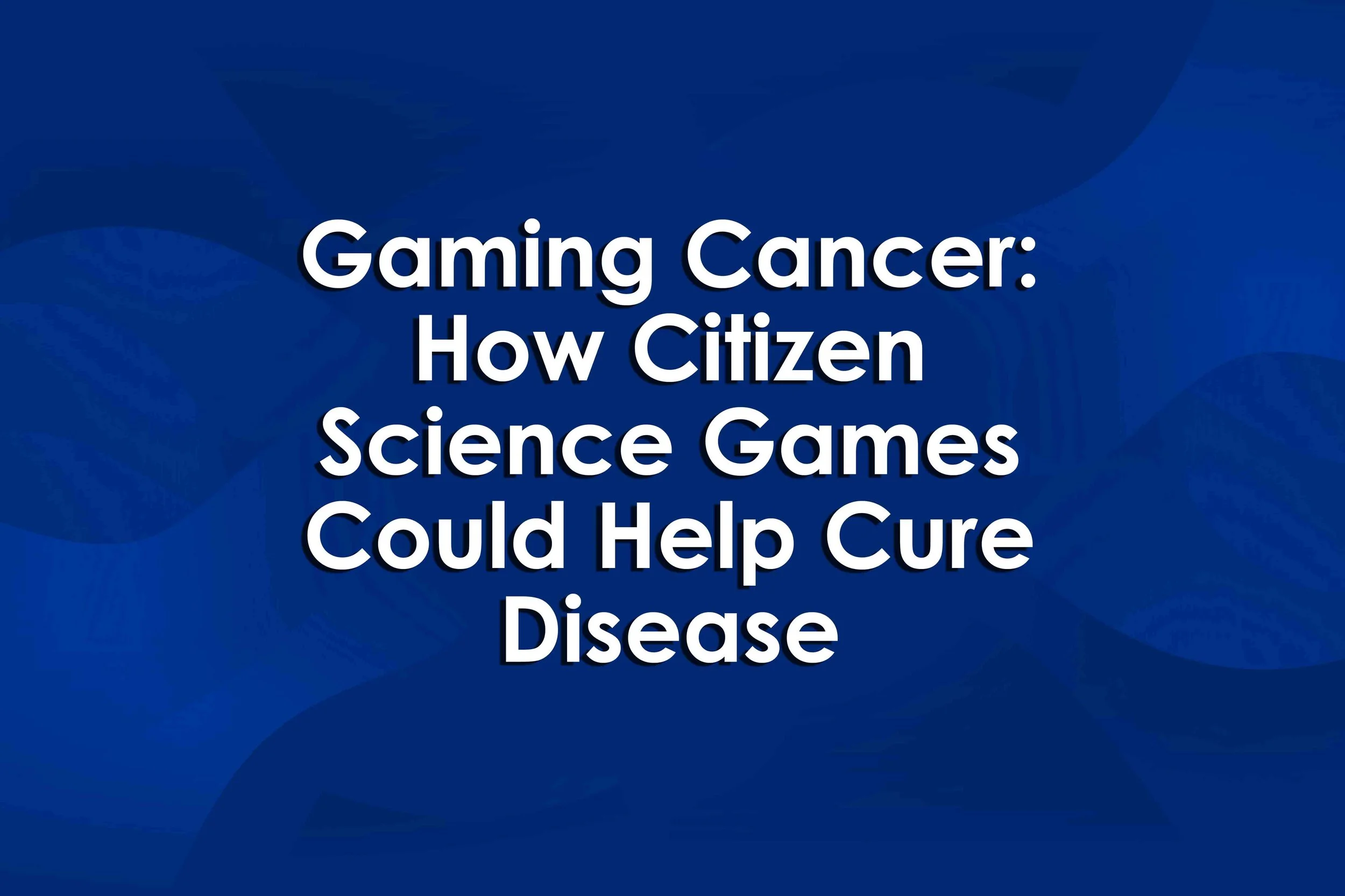Gaming Cancer: How Citizen Science Games Could Help Cure Disease