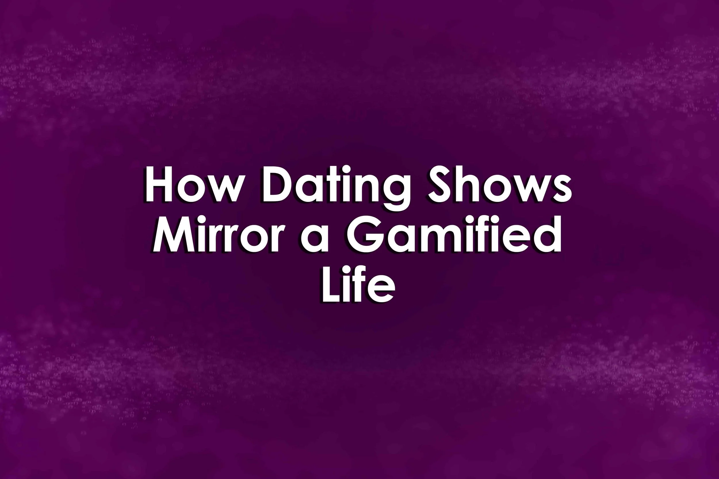 How Dating Shows Mirror a Gamified Life