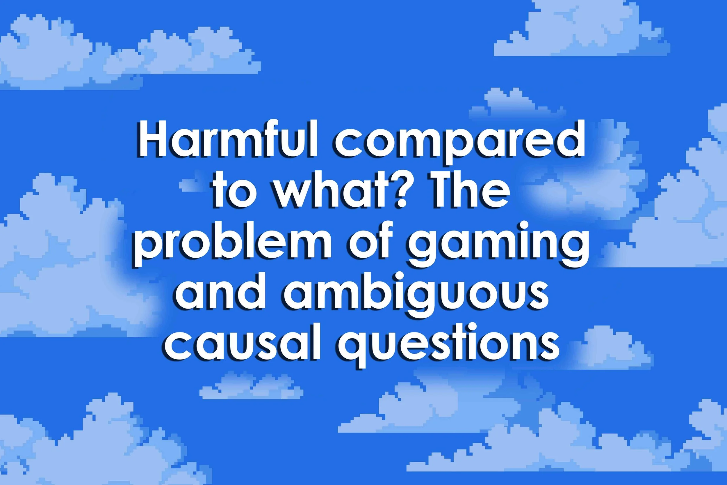 Harmful compared to what? The problem of gaming and ambiguous causal questions