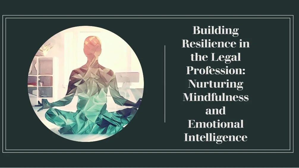 Building Resilience in the Legal Profession: Nurturing Mindfulness and Emotional Intelligence