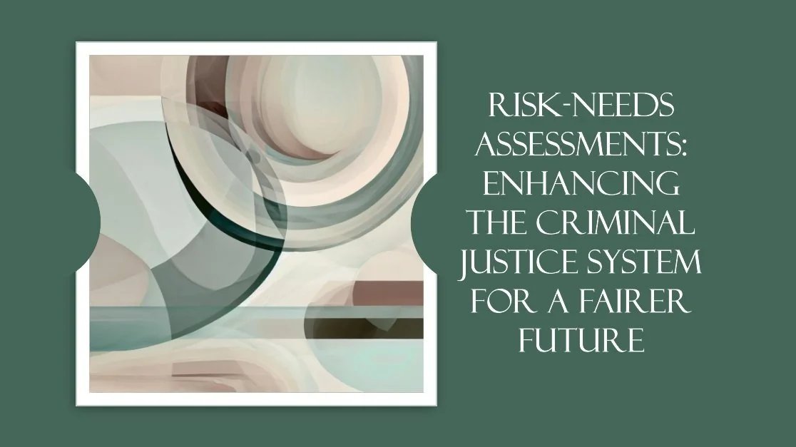 Risk-Needs Assessments: Enhancing the Criminal Justice System for a Fairer Future