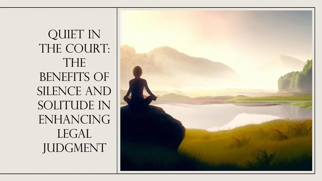 Quiet in the Court: The Benefits of Silence and Solitude in Enhancing Legal Judgment