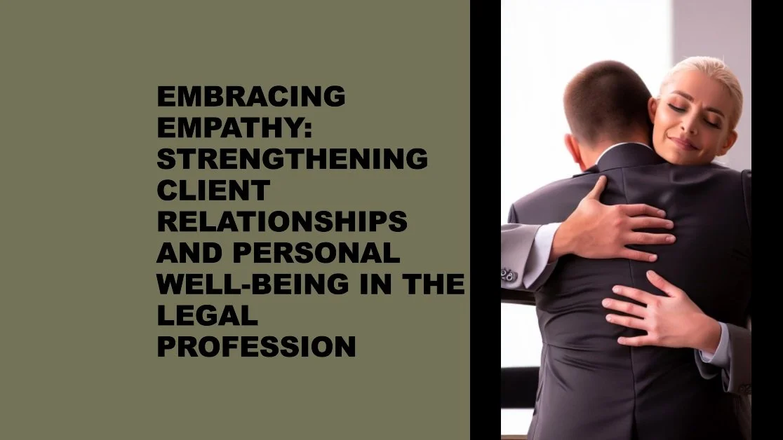 Embracing Empathy: Strengthening Client Relationships and Personal Well-being in the Legal Profession
