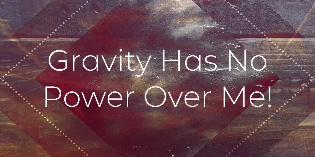 Gravity Has No Power Over Me!