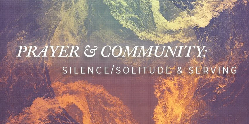 Prayer &amp; Community: Silence/Solitude &amp; Serving
