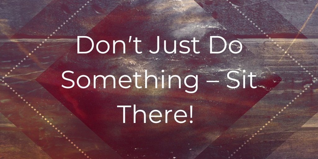 Don't Just Do Something - Sit There!