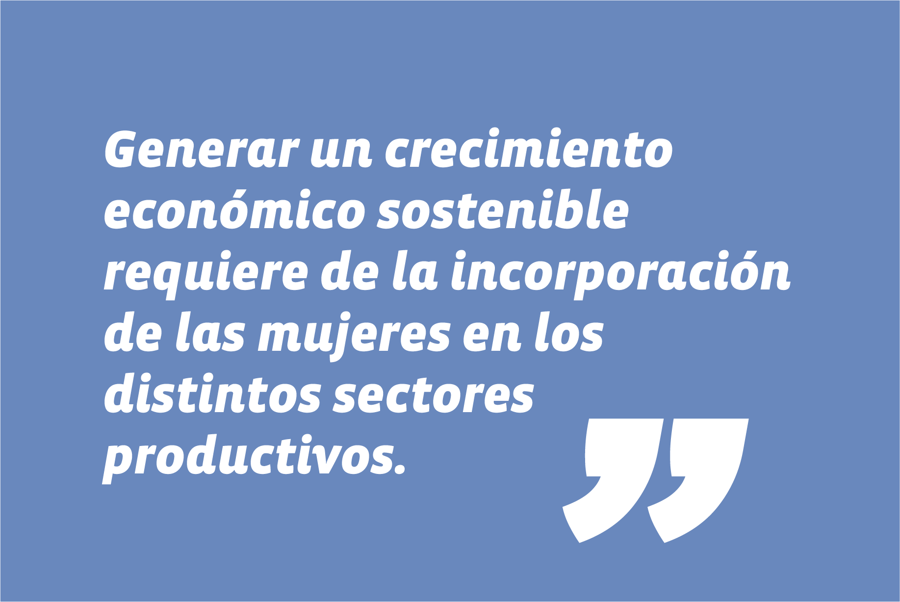Generar un crecimiento económico sostenible requiere de la incorporación de las mujeres en los distintos sectores productivos.