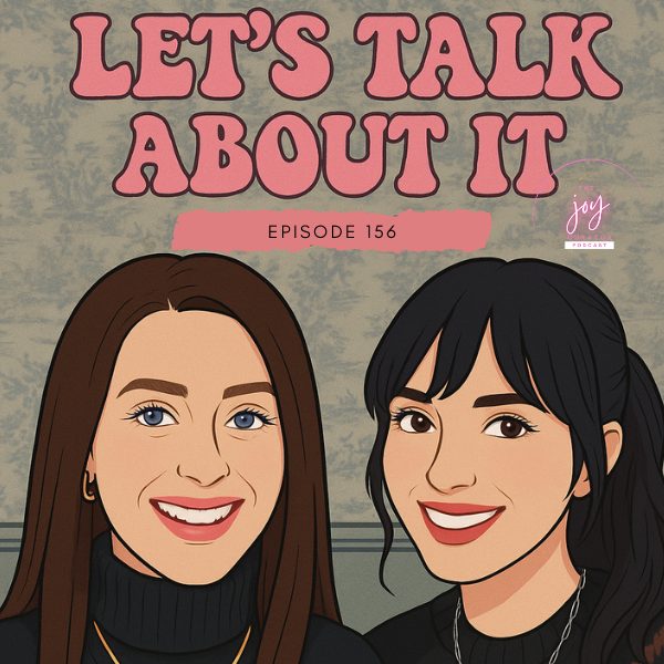 Episode 156 - LET'S TALK ABOUT IT with Joy + Kimberly
