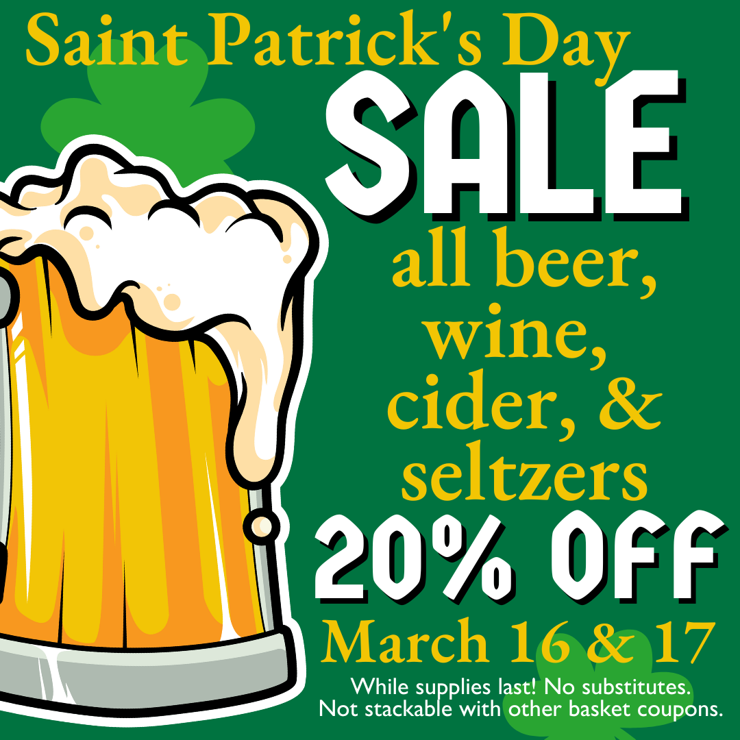Saint Patrick's Day SALE - all beer, wine, cider, & seltzers 20% OFF March 16 & 17 - While supplies last! No substitutes. Not stackable with other basket coupons.