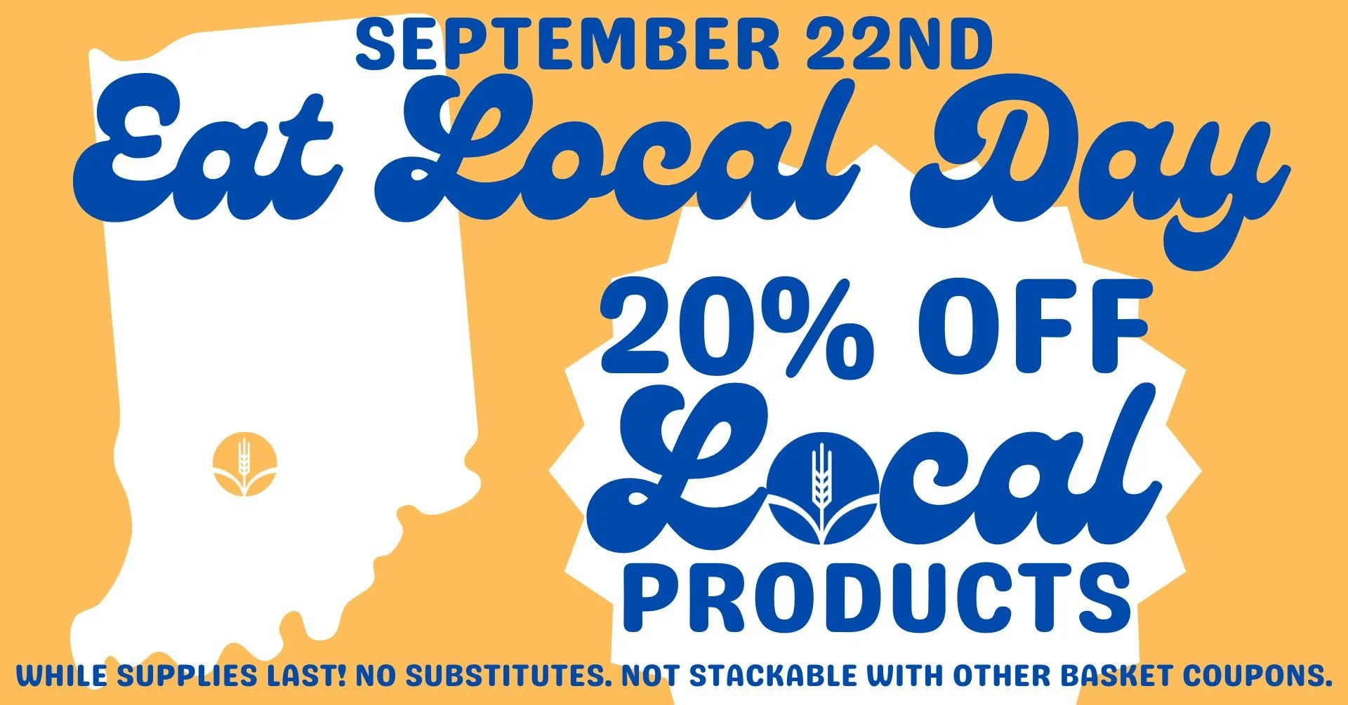 September 22nd - Eat Local Day - 20% OFF Local Products! While supplies last! No substitutes. Not stackable with other basket coupons.