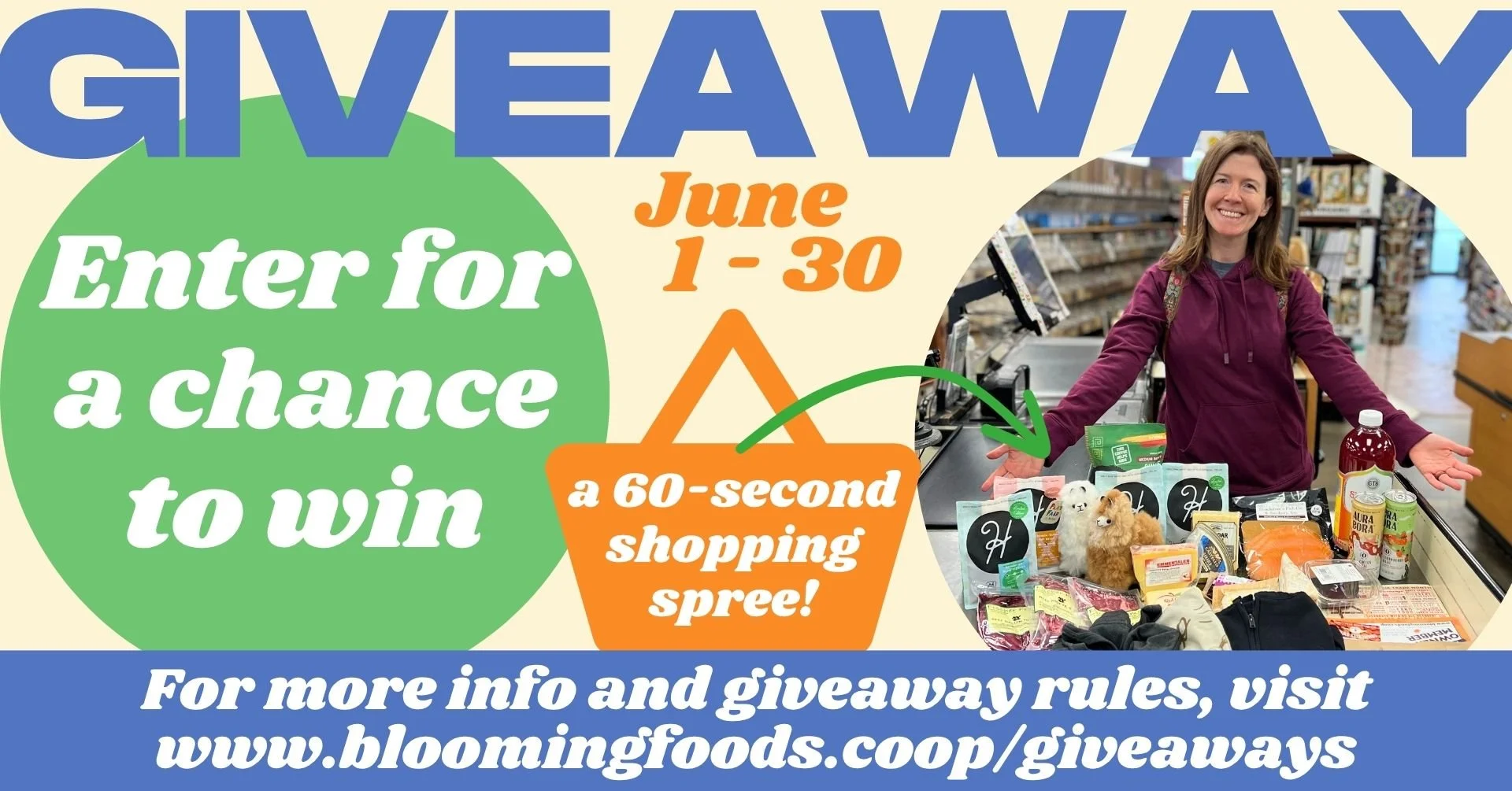 GIVEAWAY June 1-30 Enter for a chance to win a 60-second shopping spree! For more info and giveaway rules, visit www.bloomingfoods.coop/giveaways